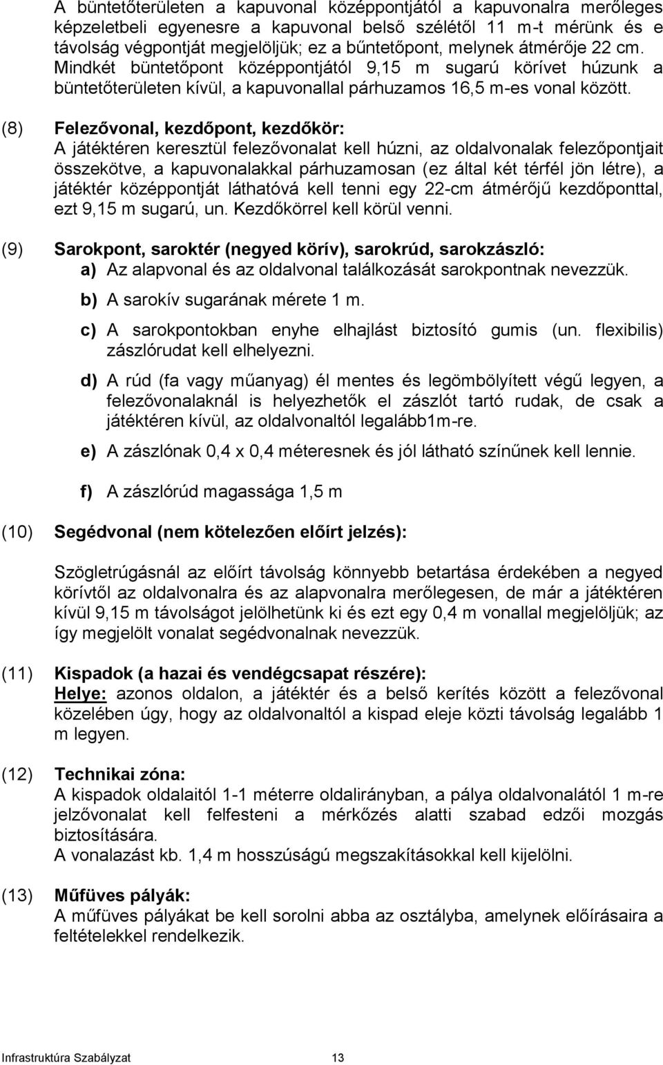 (8) Felezővonal, kezdőpont, kezdőkör: A játéktéren keresztül felezővonalat kell húzni, az oldalvonalak felezőpontjait összekötve, a kapuvonalakkal párhuzamosan (ez által két térfél jön létre), a