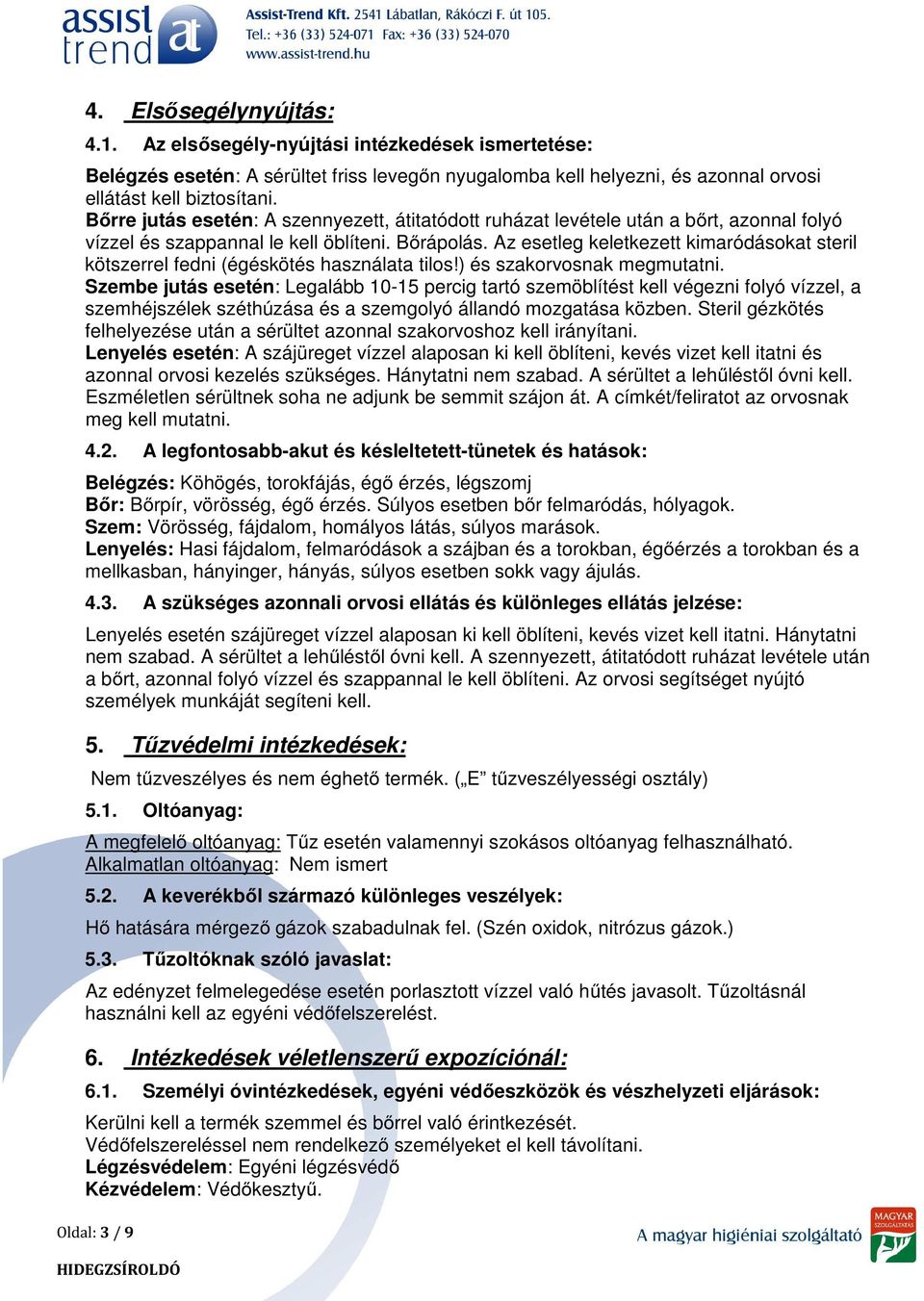 Az esetleg keletkezett kimaródásokat steril kötszerrel fedni (égéskötés használata tilos!) és szakorvosnak megmutatni.