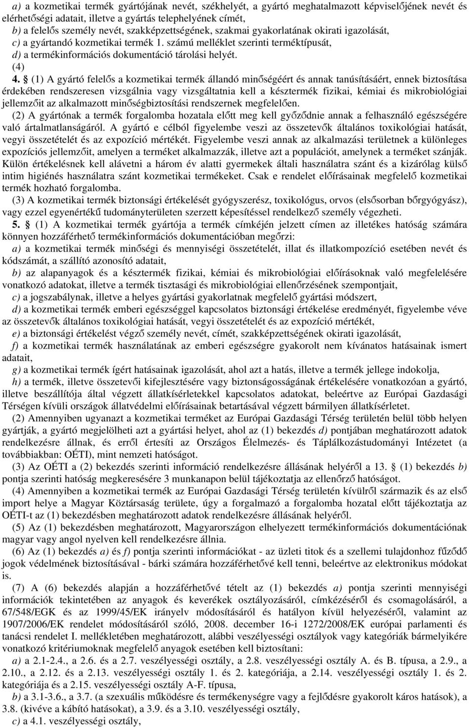 (1) A gyártó felelős a kozmetikai termék állandó minőségéért és annak tanúsításáért, ennek biztosítása érdekében rendszeresen vizsgálnia vagy vizsgáltatnia kell a késztermék fizikai, kémiai és