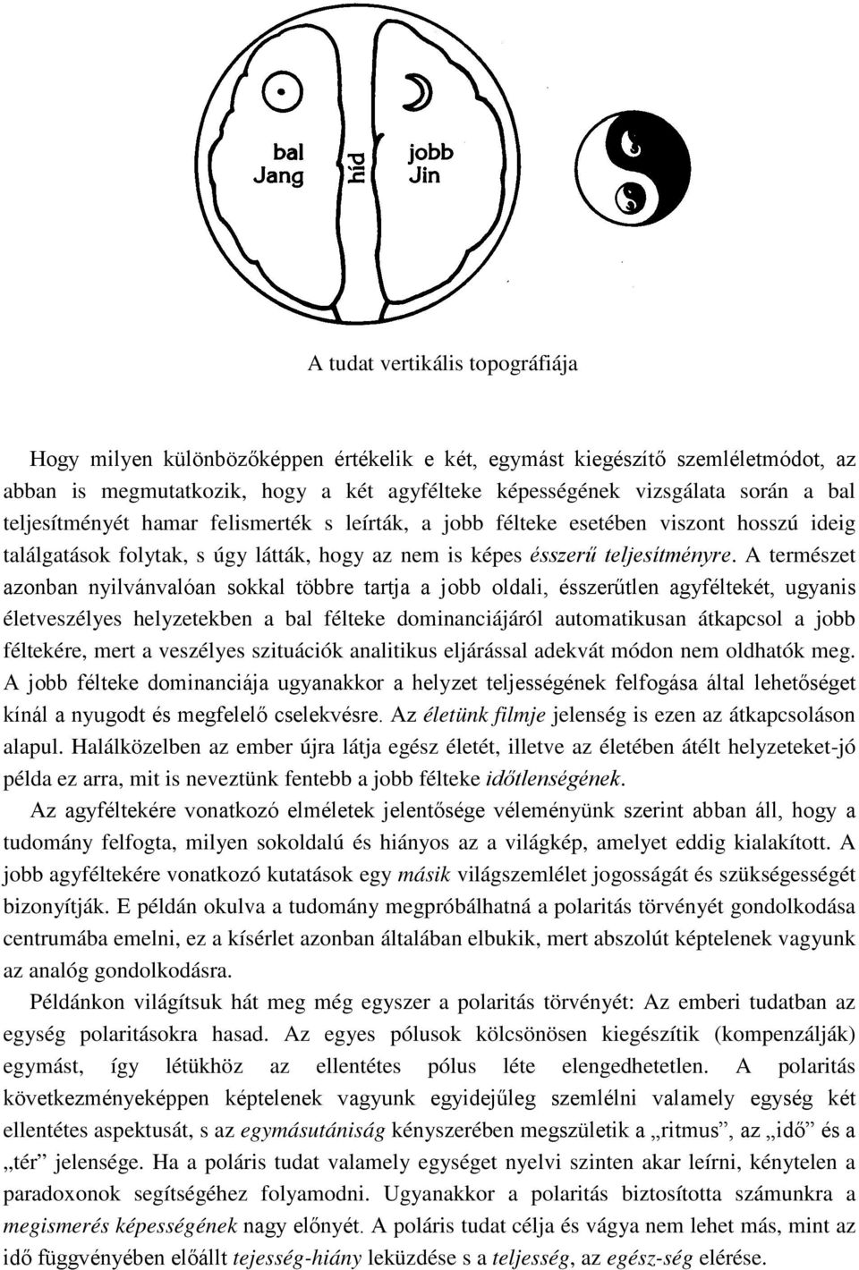 A természet azonban nyilvánvalóan sokkal többre tartja a jobb oldali, ésszerűtlen agyféltekét, ugyanis életveszélyes helyzetekben a bal félteke dominanciájáról automatikusan átkapcsol a jobb