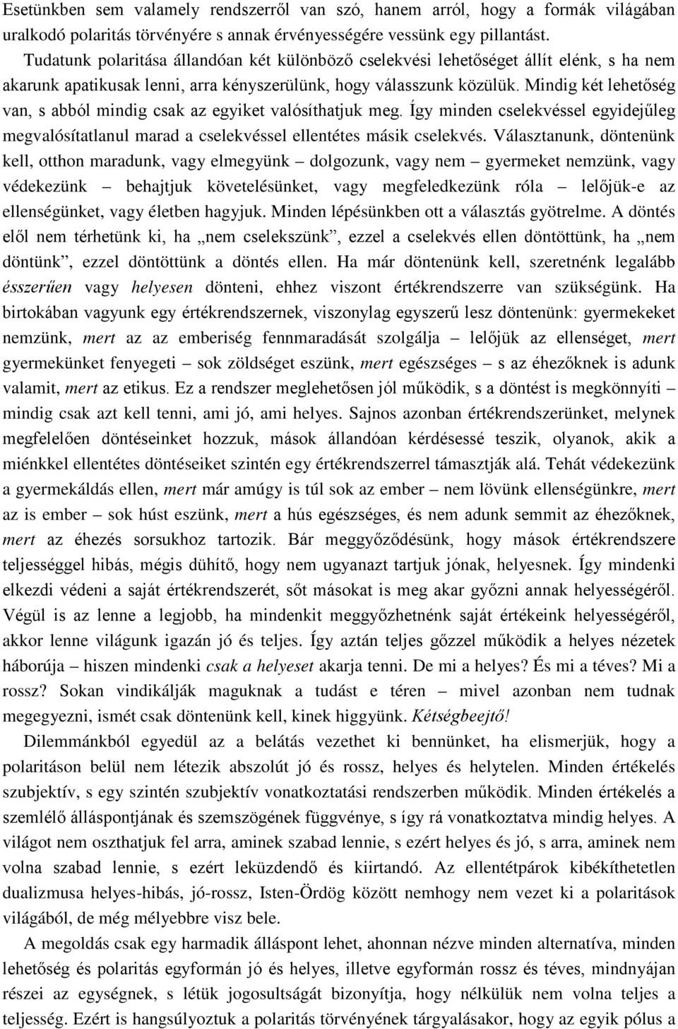 Mindig két lehetőség van, s abból mindig csak az egyiket valósíthatjuk meg. Így minden cselekvéssel egyidejűleg megvalósítatlanul marad a cselekvéssel ellentétes másik cselekvés.