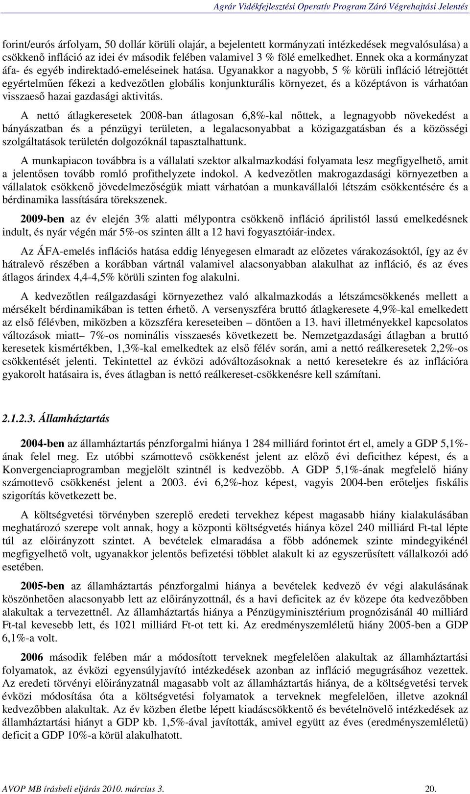 Ugyanakkor a nagyobb, 5 % körüli infláció létrejöttét egyértelműen fékezi a kedvezőtlen globális konjunkturális környezet, és a középtávon is várhatóan visszaeső hazai gazdasági aktivitás.