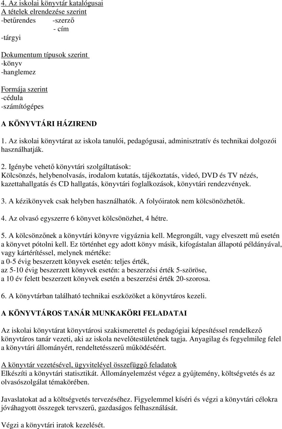 Igénybe vehető könyvtári szolgáltatások: Kölcsönzés, helybenolvasás, irodalom kutatás, tájékoztatás, videó, DVD és TV nézés, kazettahallgatás és CD hallgatás, könyvtári foglalkozások, könyvtári