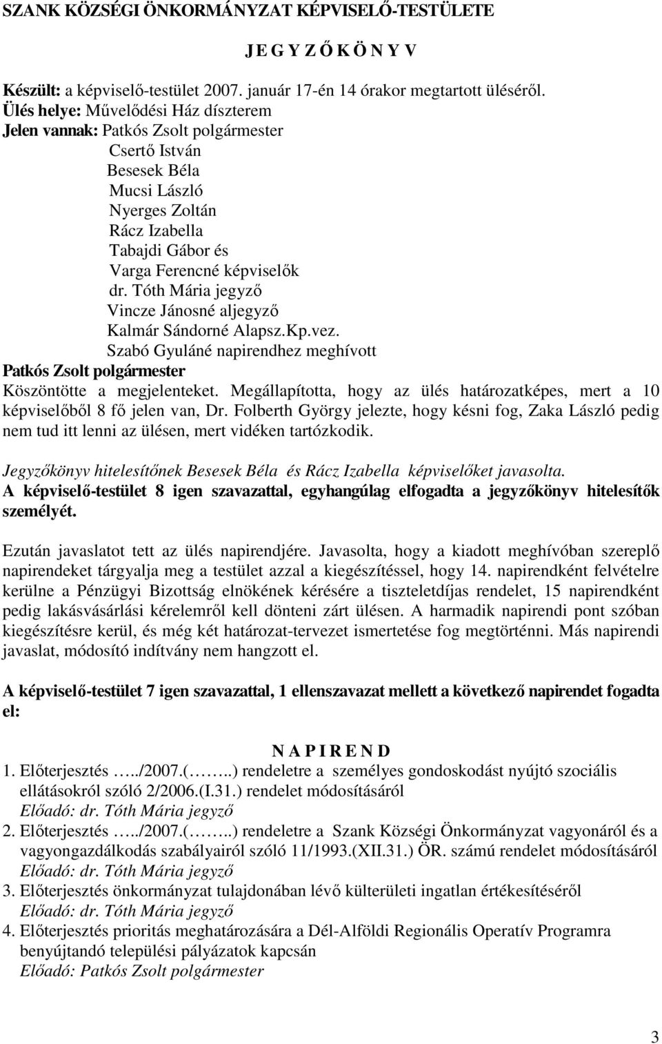 Sándorné Alapsz.Kp.vez. Szabó Gyuláné napirendhez meghívott Köszöntötte a megjelenteket. Megállapította, hogy az ülés határozatképes, mert a 10 képviselıbıl 8 fı jelen van, Dr.