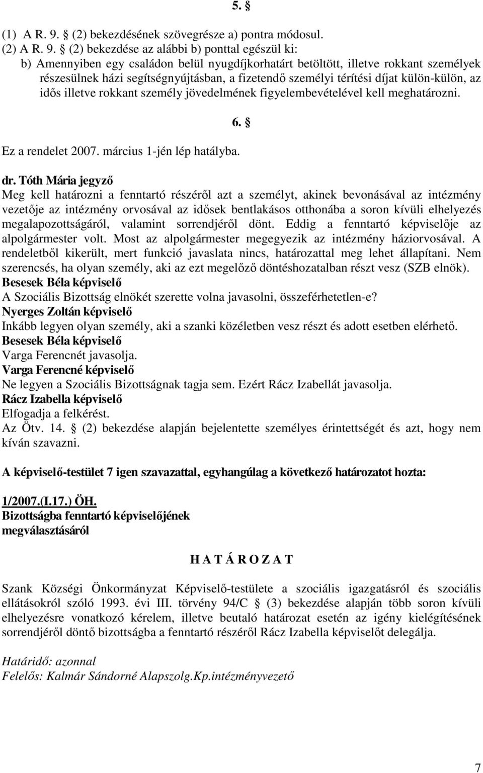 (2) bekezdése az alábbi b) ponttal egészül ki: b) Amennyiben egy családon belül nyugdíjkorhatárt betöltött, illetve rokkant személyek részesülnek házi segítségnyújtásban, a fizetendı személyi