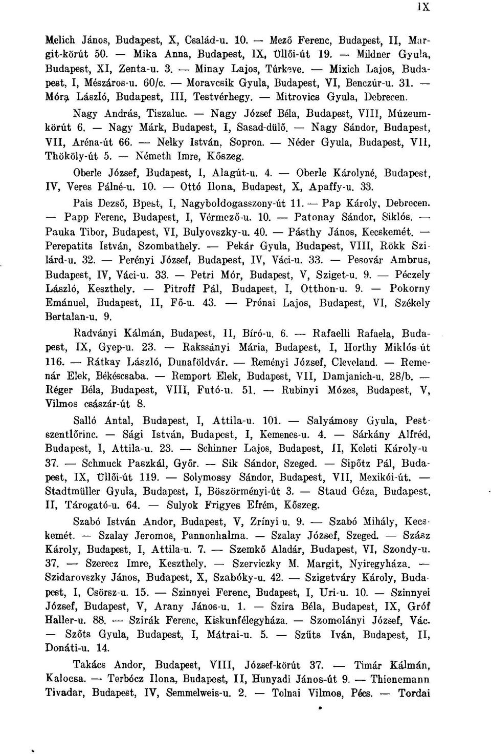 Nagy József Béla, Budapest, VIII, Múzeumkőrút 6. Nagy Márk, Budapest, I, Sasad-dülő. Nagy Sándor, Budapest, VII, Aréna-út 66. Nelky István, Sopron. Néder Gyula, Budapest, VII, Thököly-út 5.