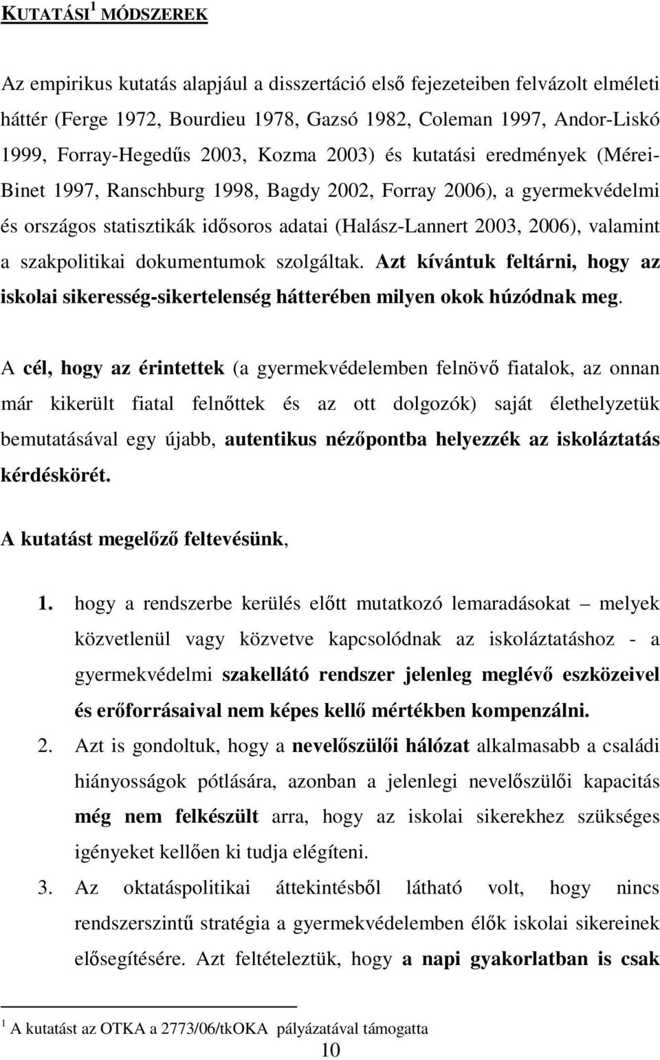 a szakpolitikai dokumentumok szolgáltak. Azt kívántuk feltárni, hogy az iskolai sikeresség-sikertelenség hátterében milyen okok húzódnak meg.