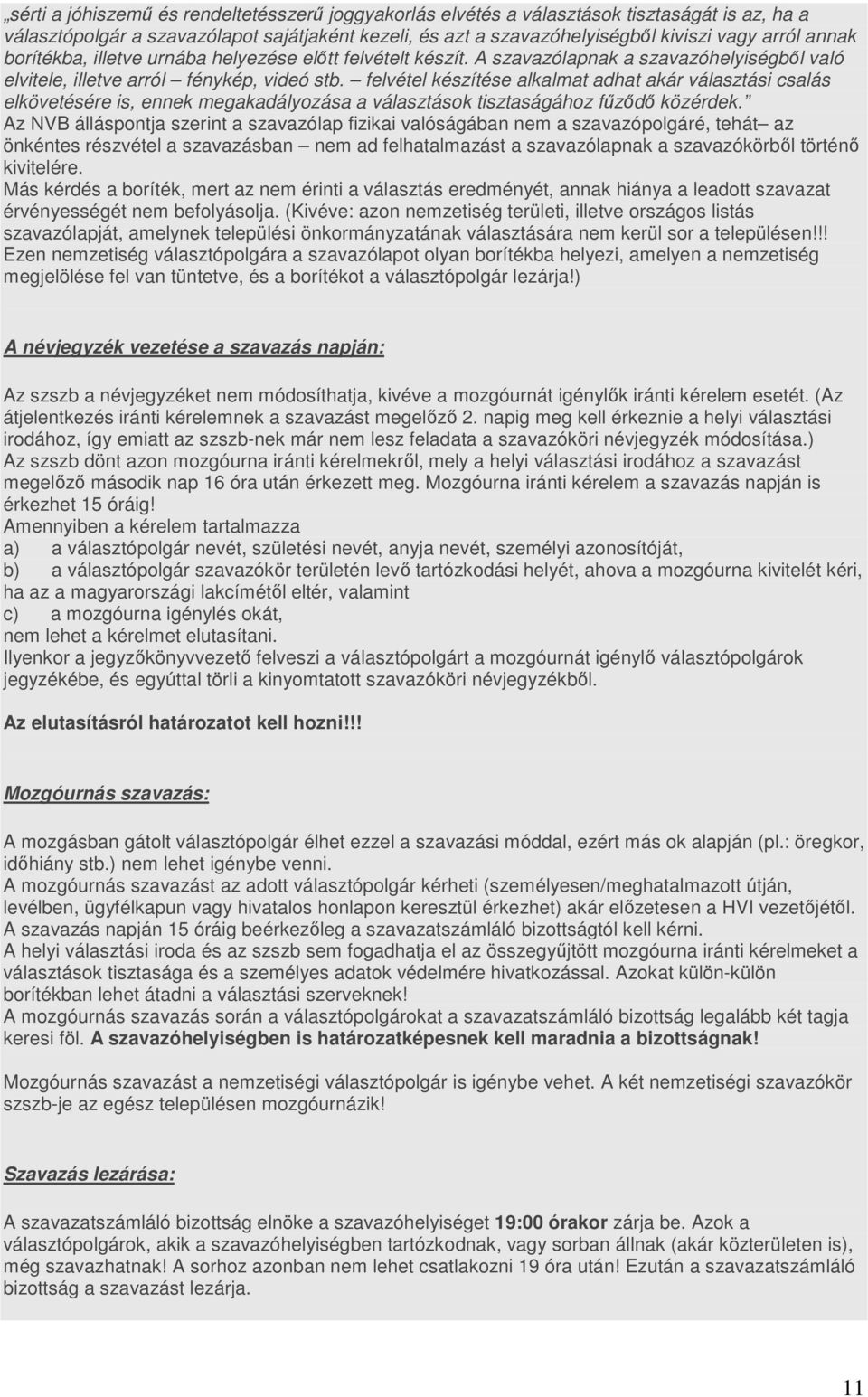 felvétel készítése alkalmat adhat akár választási csalás elkövetésére is, ennek megakadályozása a választások tisztaságához fűződő közérdek.