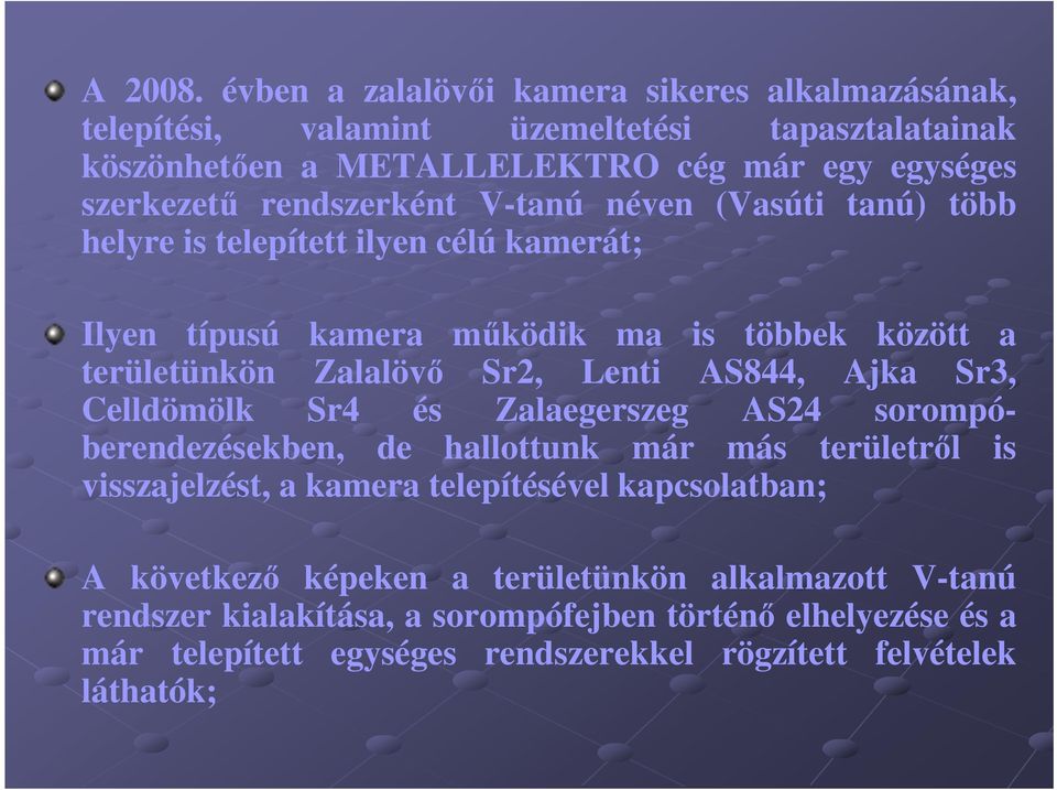 AS844, Ajka Sr3, Celldömölk Sr4 és Zalaegerszeg AS24 sorompóberendezésekben, de hallottunk már más területről is visszajelzést, a kamera telepítésével kapcsolatban; A