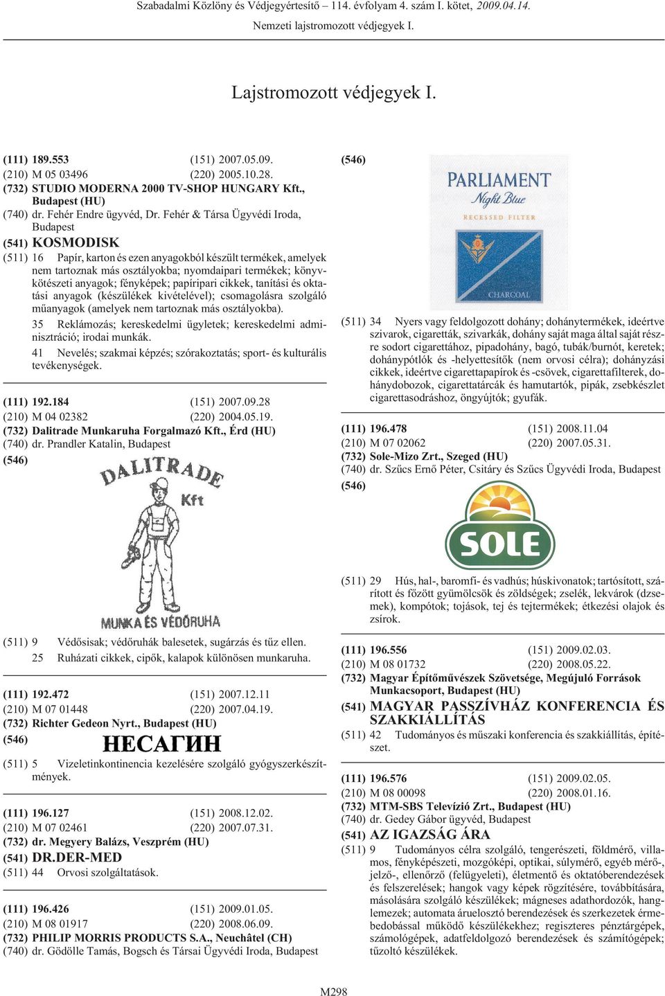 Fehér & Társa Ügyvédi Iroda, (541) KOSMODISK (511) 16 Papír, karton és ezen anyagokból készült termékek, amelyek nem tartoznak más osztályokba; nyomdaipari termékek; könyvkötészeti anyagok;