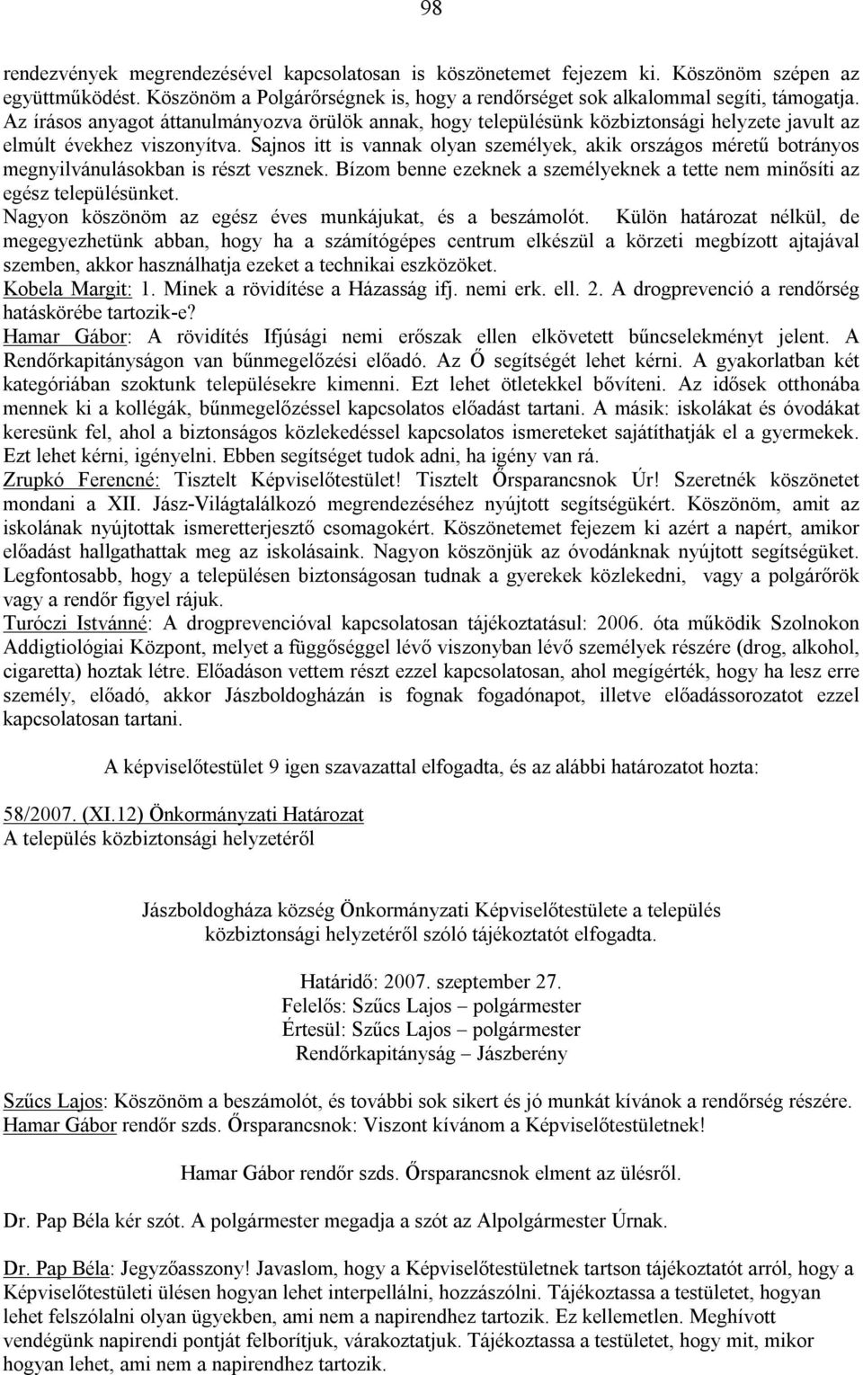 Sajnos itt is vannak olyan személyek, akik országos méretű botrányos megnyilvánulásokban is részt vesznek. Bízom benne ezeknek a személyeknek a tette nem minősíti az egész településünket.