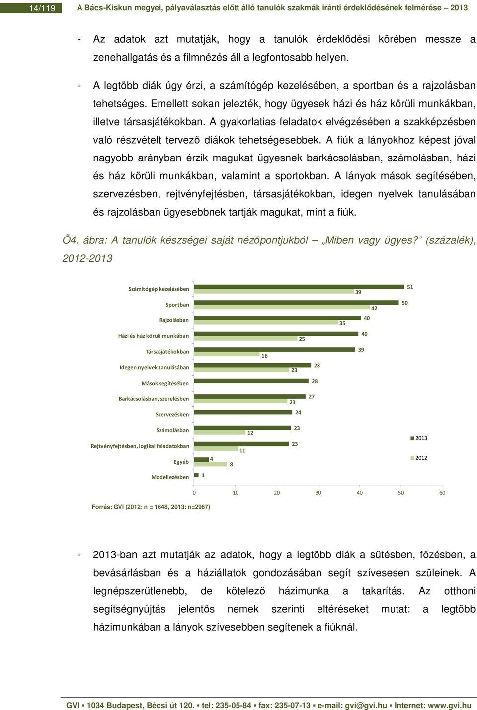 Emellett sokan jelezték, hogy ügyesek házi és ház körüli munkákban, illetve társasjátékokban. A gyakorlatias feladatok elvégzésében a szakképzésben való részvételt tervező diákok tehetségesebbek.