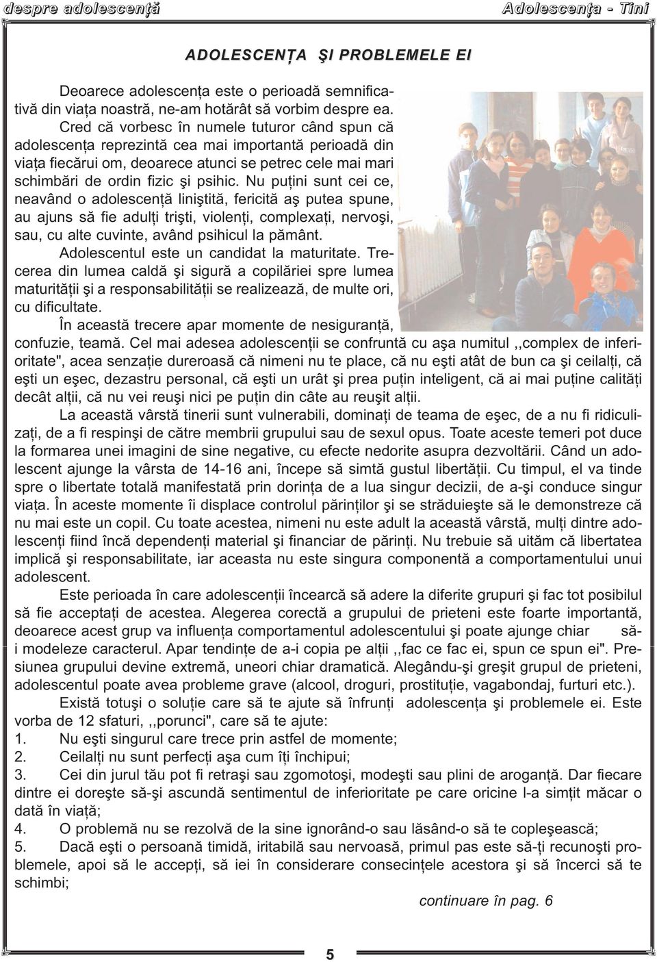 Nu puţini sunt cei ce, neavând o adolescenţă liniştită, fericită aş putea spune, au ajuns să fie adulţi trişti, violenţi, complexaţi, nervoşi, sau, cu alte cuvinte, având psihicul la pământ.