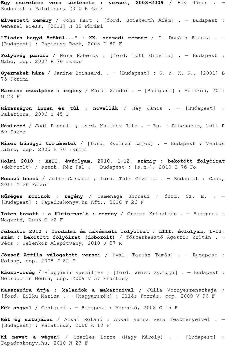 Tóth Gizella]. Budapest : Gabo, cop. 2007 R 76 Fszor Gyermekek háza / Janine Boissard.. [Budapest] : K. u. K. K., [2001] B 75 Fkrimi Harminc ezüstpénz : regény / Márai Sándor.