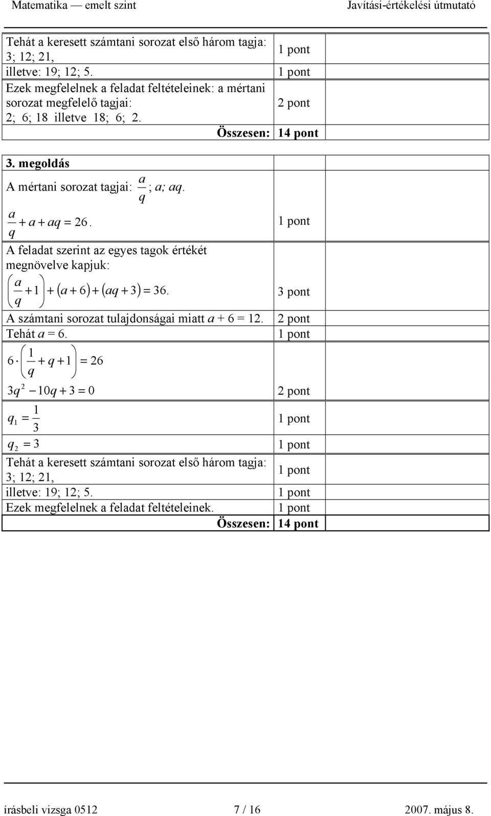 megoldás A mértani sorozat tagjai: q a ; a; aq. a + a + aq = 6. q A feladat szerint az egyes tagok értékét megnövelve kapjuk: a + 1 + ( a + 6) + ( aq + ) = 6.