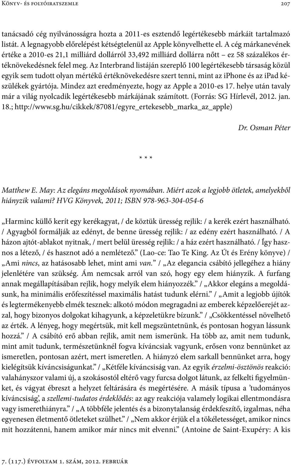 Az Interbrand listáján szereplő 100 legértékesebb társaság közül egyik sem tudott olyan mértékű értéknövekedésre szert tenni, mint az iphone és az ipad készülékek gyártója.