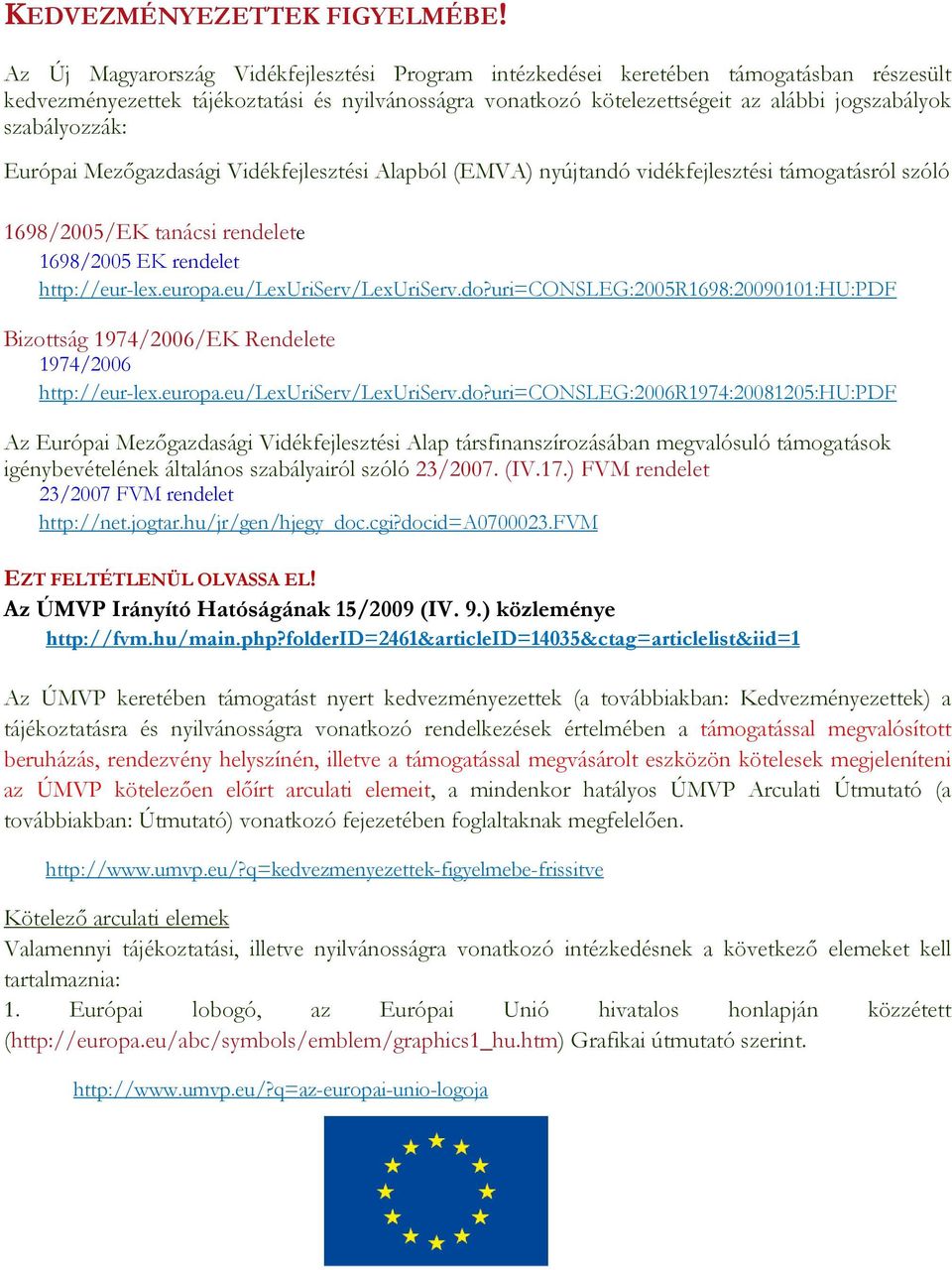 szabályozzák: Európai Mezőgazdasági Vidékfejlesztési Alapból (EMVA) nyújtandó vidékfejlesztési támogatásról szóló 1698/2005/EK tanácsi rendelete 1698/2005 EK rendelet http://eur-lex.europa.