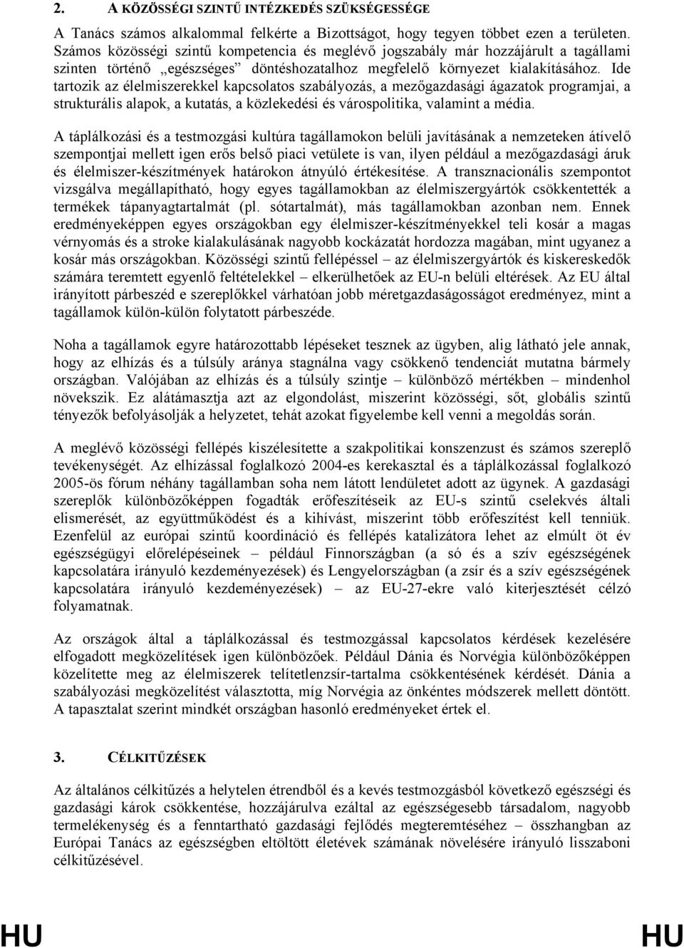 Ide tartozik az élelmiszerekkel kapcsolatos szabályozás, a mezőgazdasági ágazatok programjai, a strukturális alapok, a kutatás, a közlekedési és várospolitika, valamint a média.