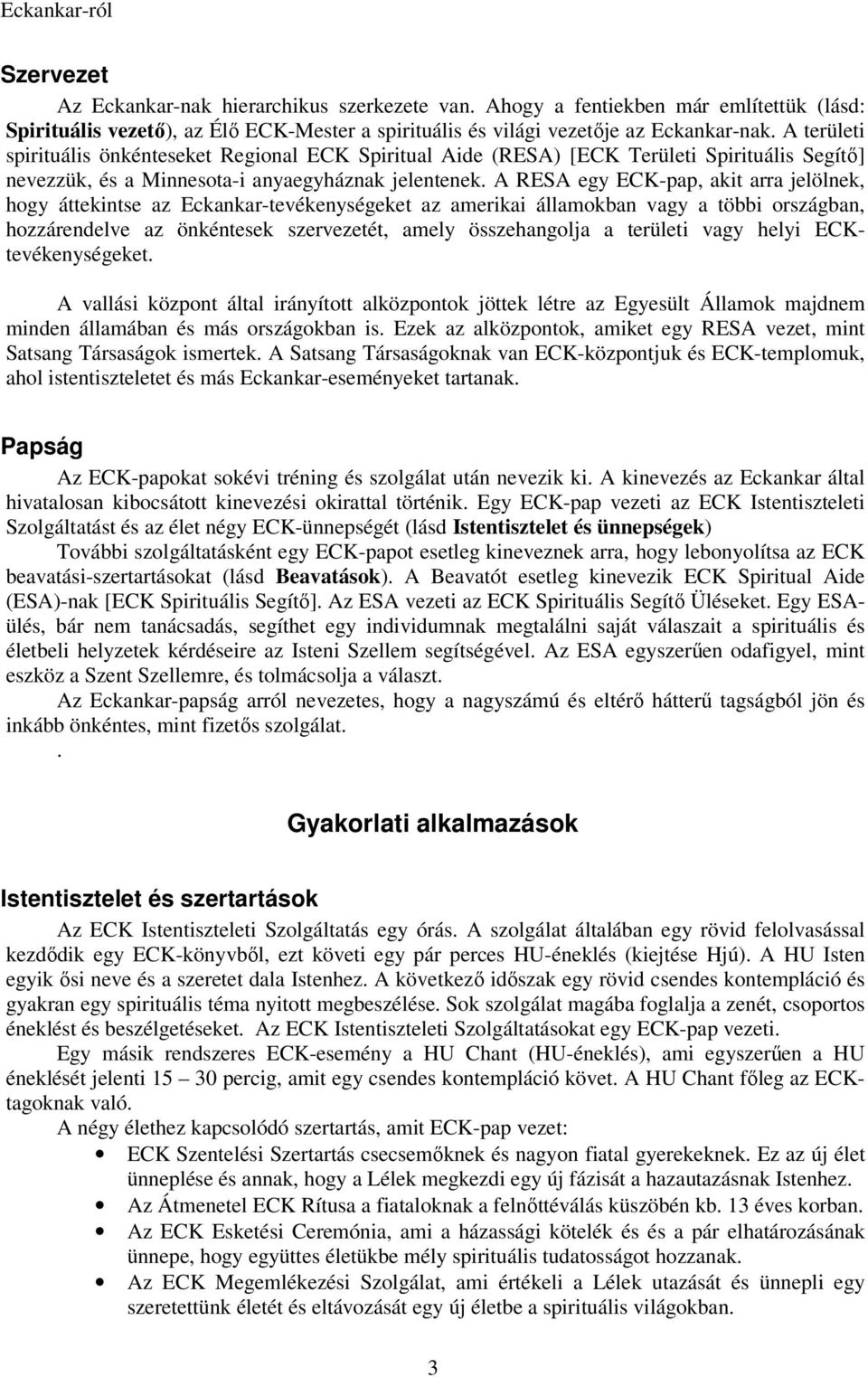 A RESA egy ECK-pap, akit arra jelölnek, hogy áttekintse az Eckankar-tevékenységeket az amerikai államokban vagy a többi országban, hozzárendelve az önkéntesek szervezetét, amely összehangolja a