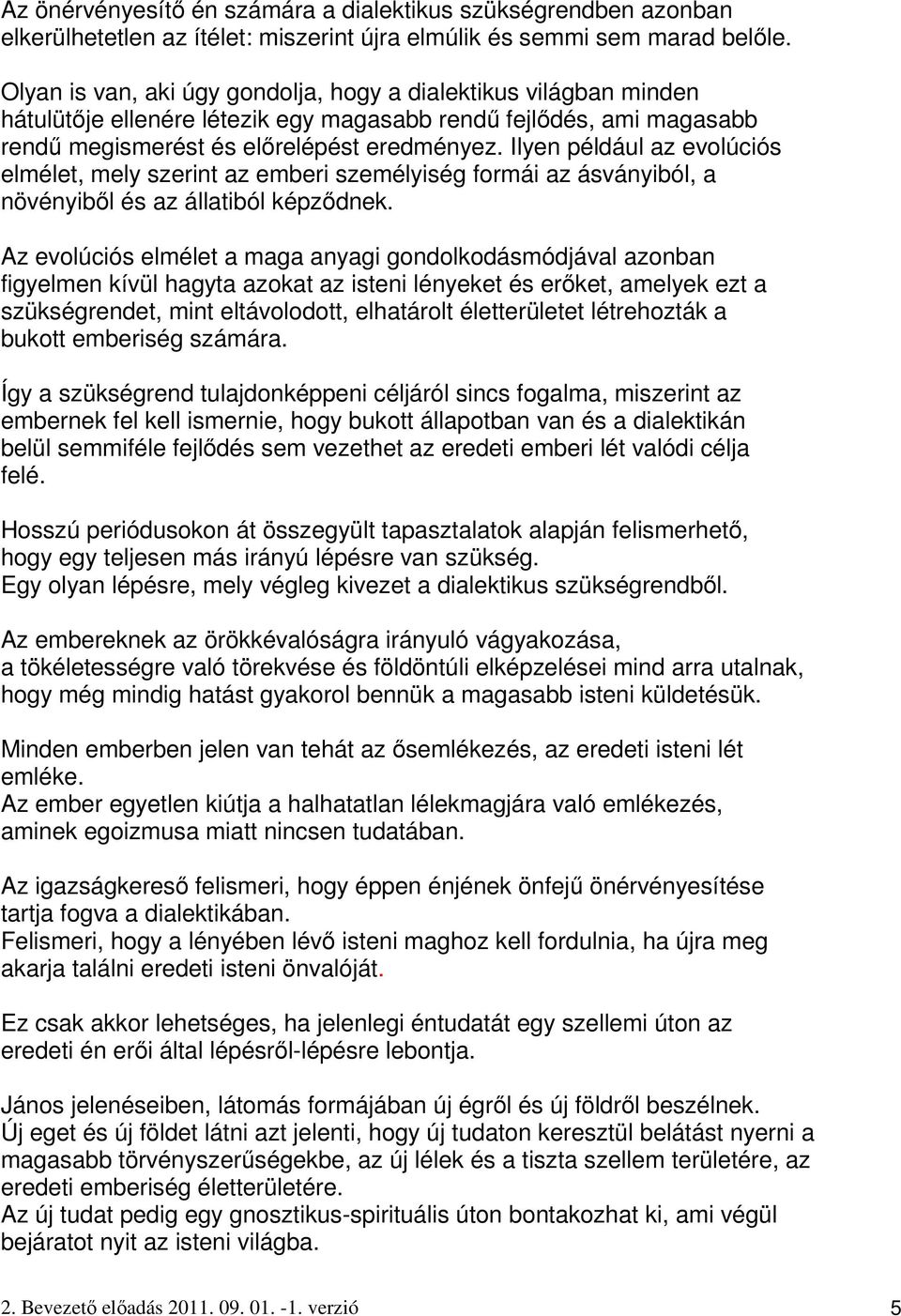 Ilyen például az evolúciós elmélet, mely szerint az emberi személyiség formái az ásványiból, a növényibıl és az állatiból képzıdnek.