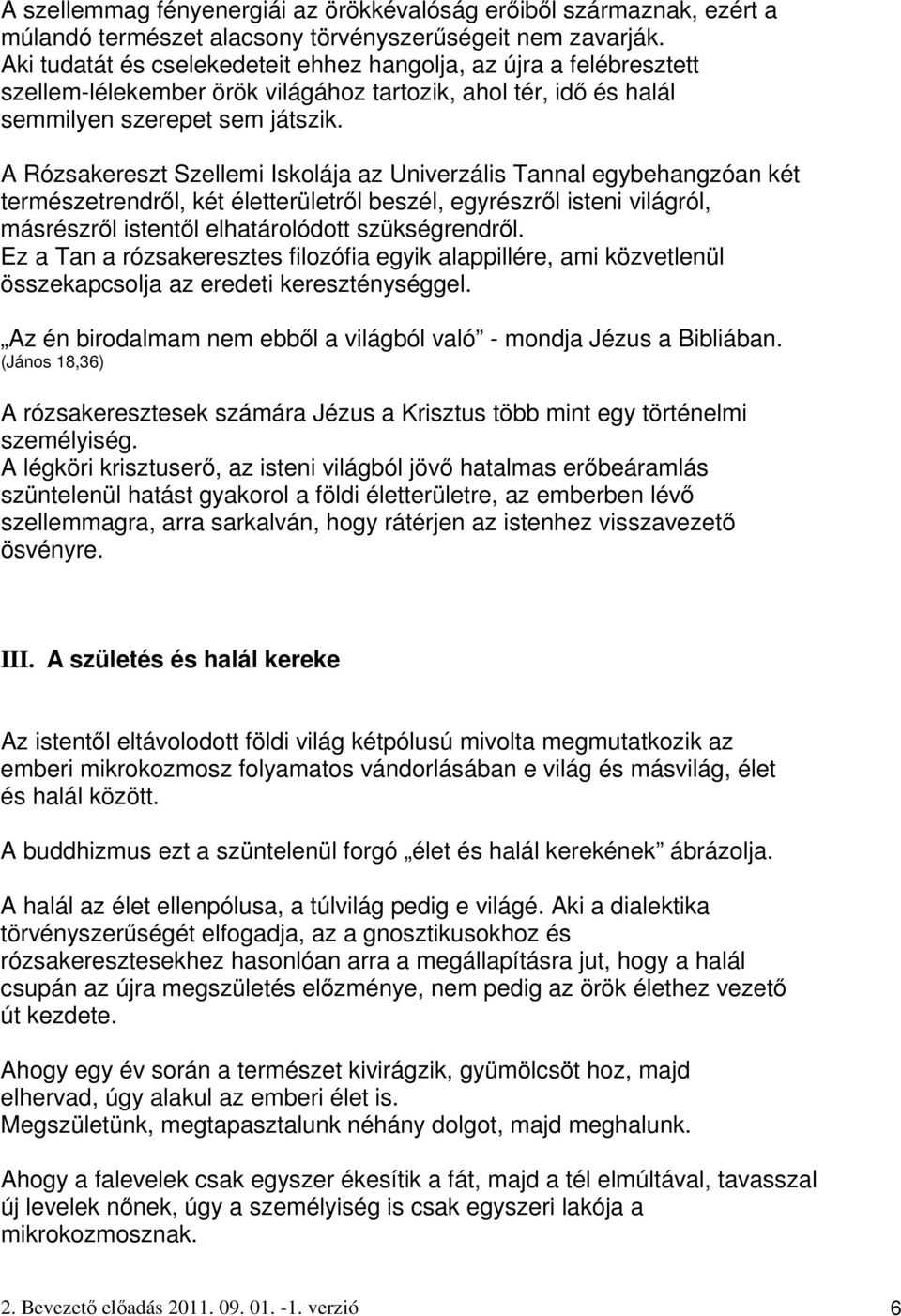 A Rózsakereszt Szellemi Iskolája az Univerzális Tannal egybehangzóan két természetrendrıl, két életterületrıl beszél, egyrészrıl isteni világról, másrészrıl istentıl elhatárolódott szükségrendrıl.