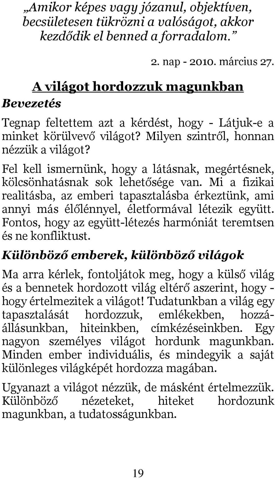 Fel kell ismernünk, hogy a látásnak, megértésnek, kölcsönhatásnak sok lehetősége van. Mi a fizikai realitásba, az emberi tapasztalásba érkeztünk, ami annyi más élőlénnyel, életformával létezik együtt.