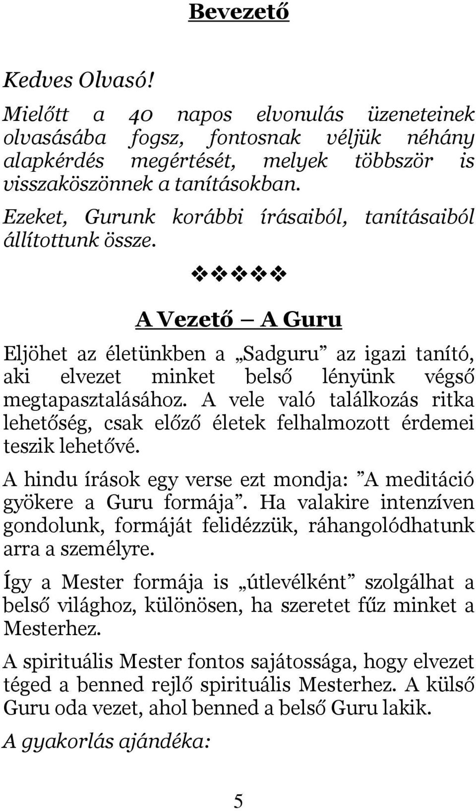 A vele való találkozás ritka lehetőség, csak előző életek felhalmozott érdemei teszik lehetővé. A hindu írások egy verse ezt mondja: A meditáció gyökere a Guru formája.