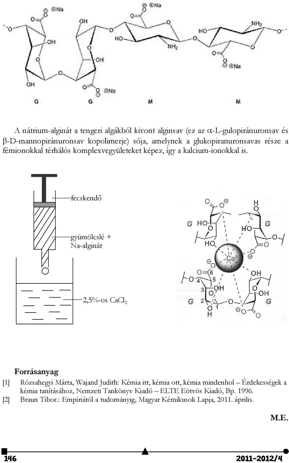 fecskendő gyümölcslé + Na-alginát 2,5%-os CaCl 2 Forrásanyag [1] Rózsahegyi Márta, Wajand Judith: Kémia itt, kémia ott, kémia mindenhol