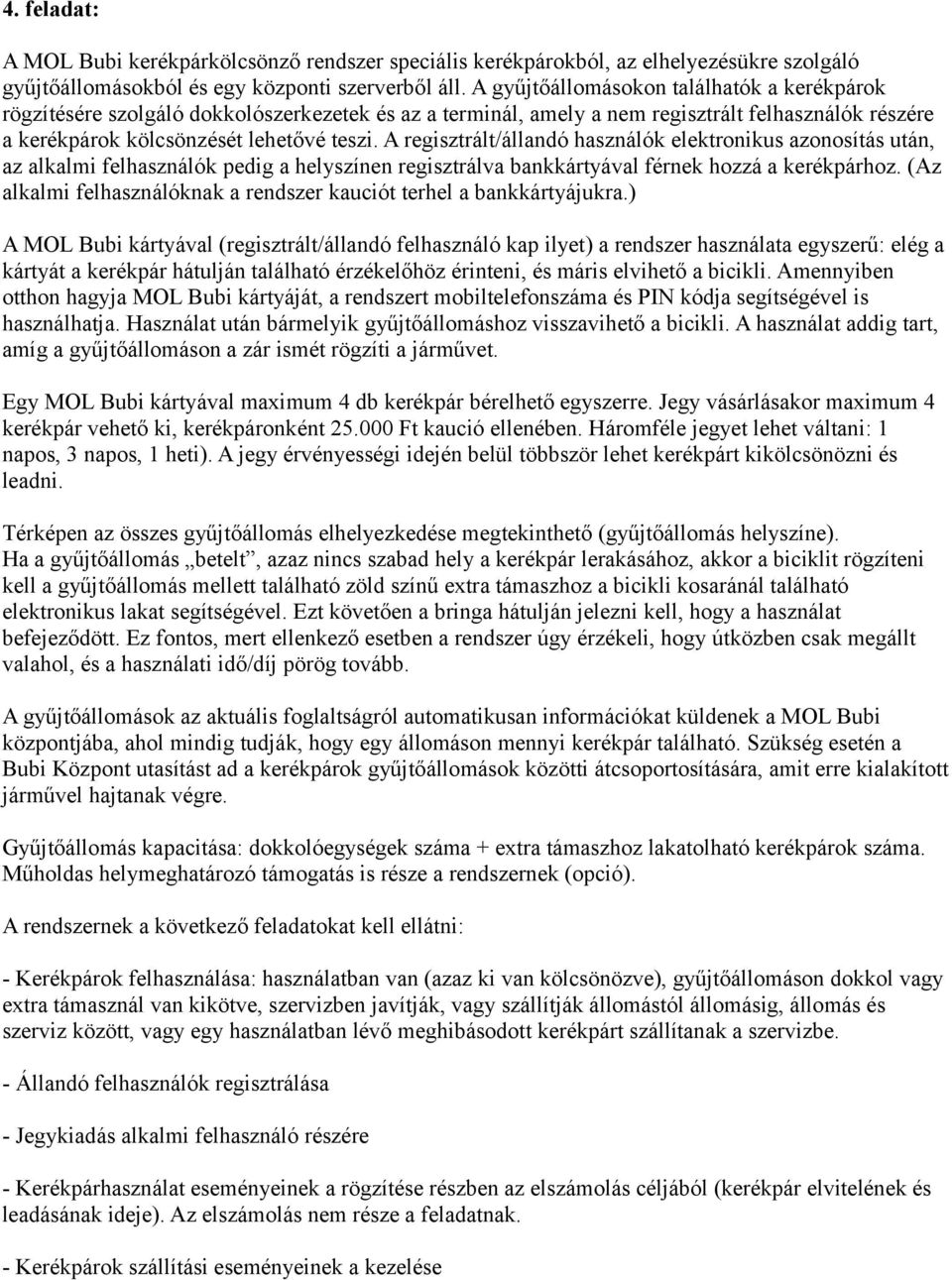 A regisztrált/állandó használók elektronikus azonosítás után, az alkalmi felhasználók pedig a helyszínen regisztrálva bankkártyával férnek hozzá a kerékpárhoz.