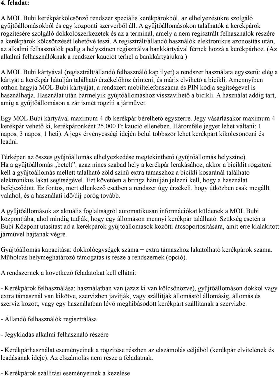 A regisztrált/állandó használók elektronikus azonosítás után, az alkalmi felhasználók pedig a helyszínen regisztrálva bankkártyával férnek hozzá a kerékpárhoz.