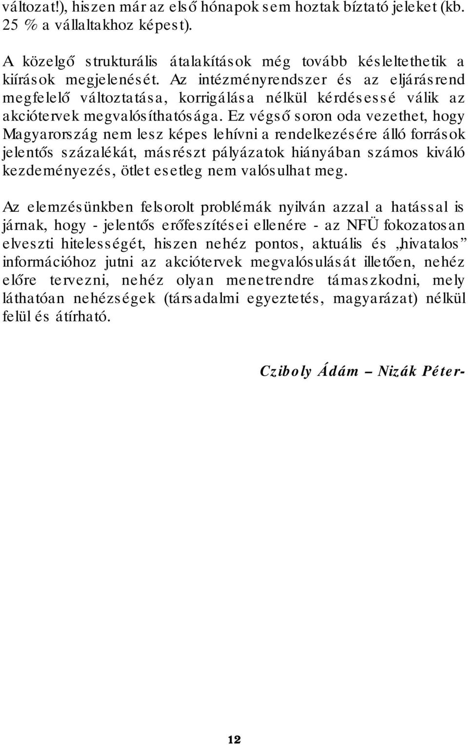 Ez végső soron oda vezethet, hogy Magyarország nem lesz képes lehívni a rendelkezésére álló források jelentős százalékát, másrészt pályázatok hiányában számos kiváló kezdeményezés, ötlet esetleg nem