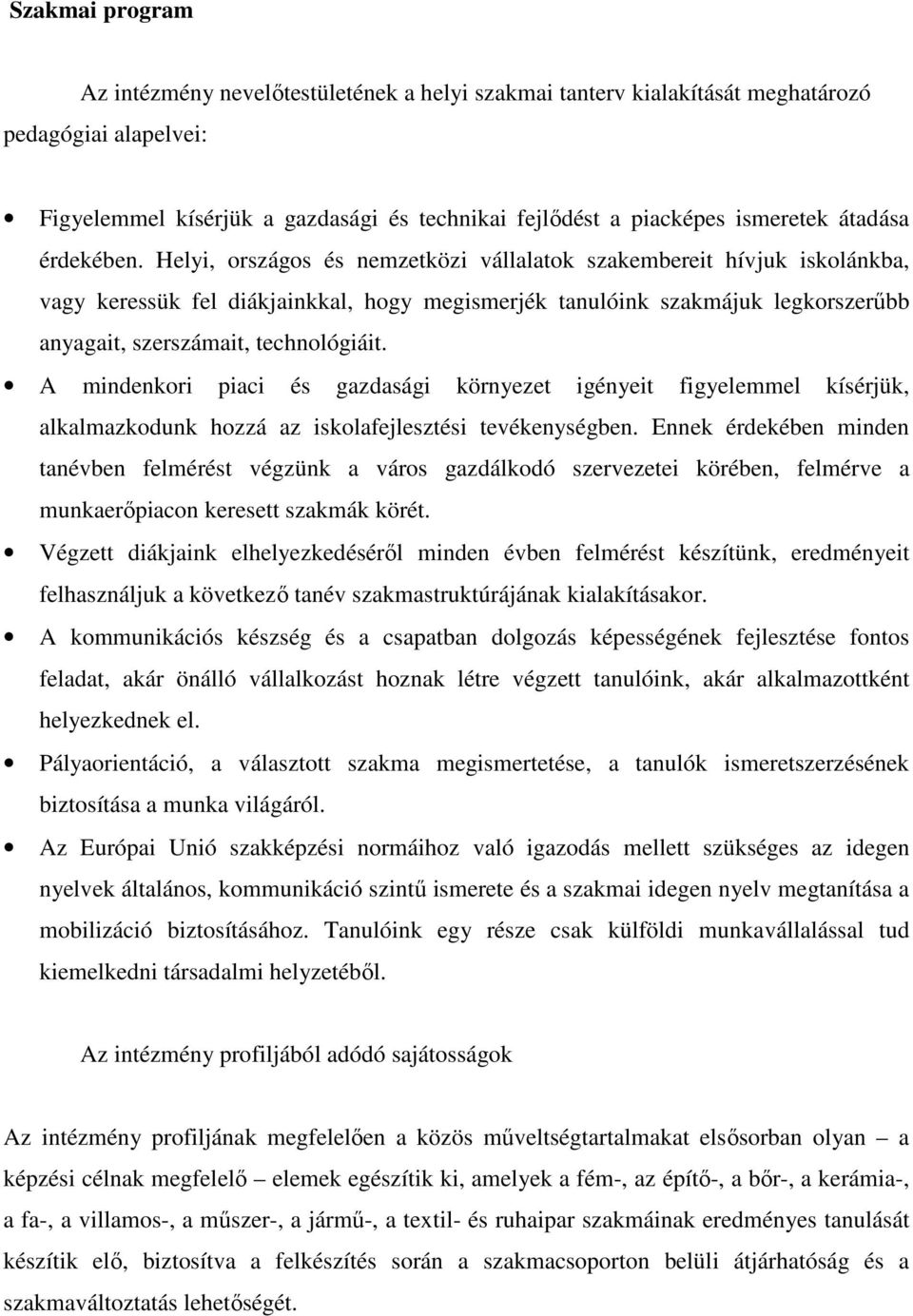 Helyi, országos és nemzetközi vállalatok szakembereit hívjuk iskolánkba, vagy keressük fel diákjainkkal, hogy megismerjék tanulóink szakmájuk legkorszerőbb anyagait, szerszámait, technológiáit.