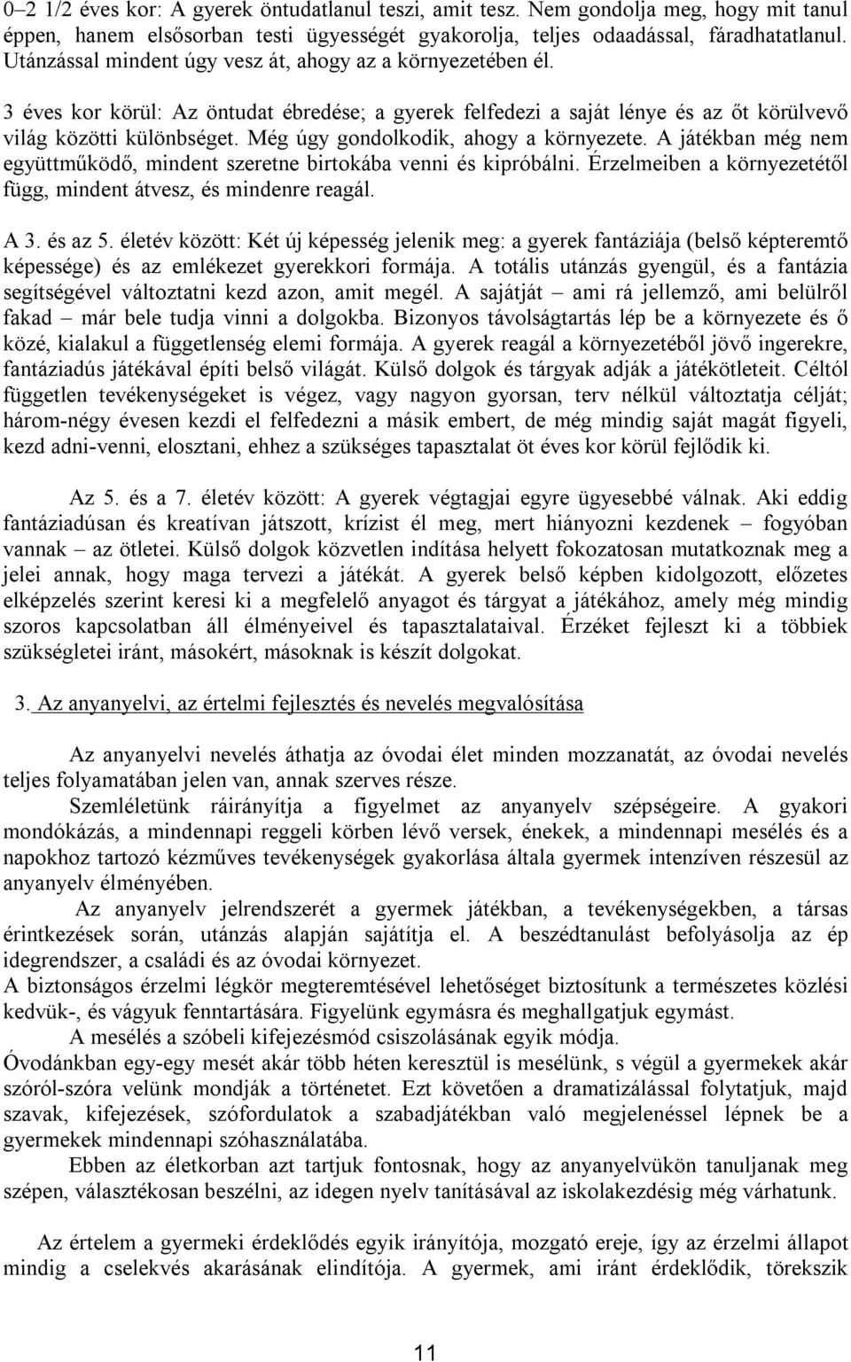 Még úgy gondolkodik, ahogy a környezete. A játékban még nem együttműködő, mindent szeretne birtokába venni és kipróbálni. Érzelmeiben a környezetétől függ, mindent átvesz, és mindenre reagál. A 3.