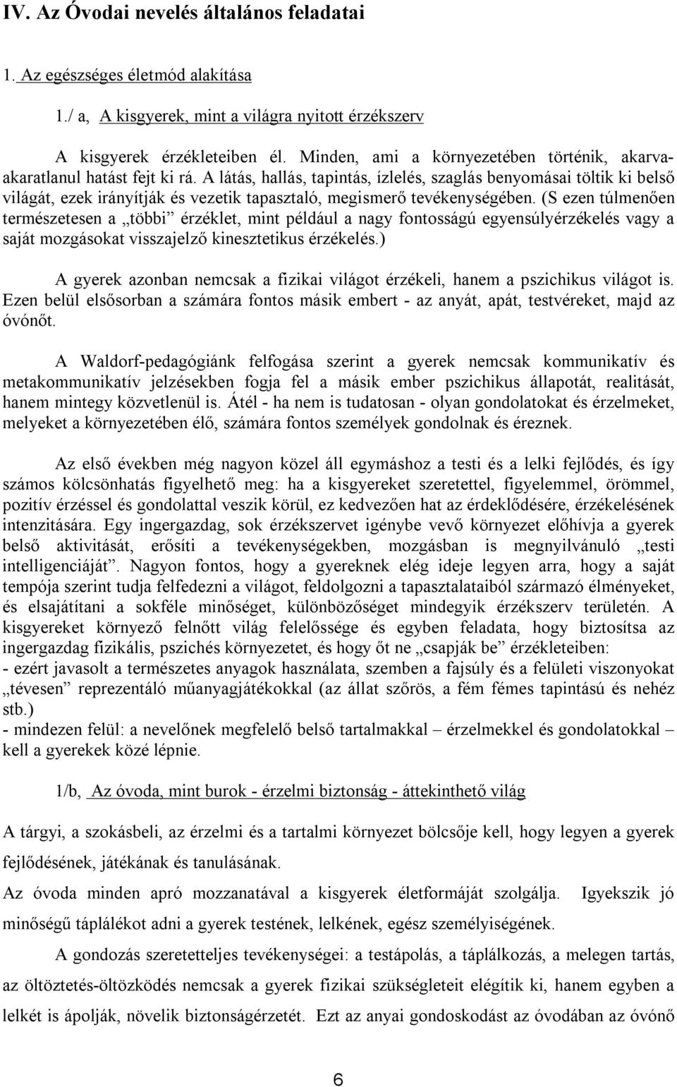 A látás, hallás, tapintás, ízlelés, szaglás benyomásai töltik ki belső világát, ezek irányítják és vezetik tapasztaló, megismerő tevékenységében.