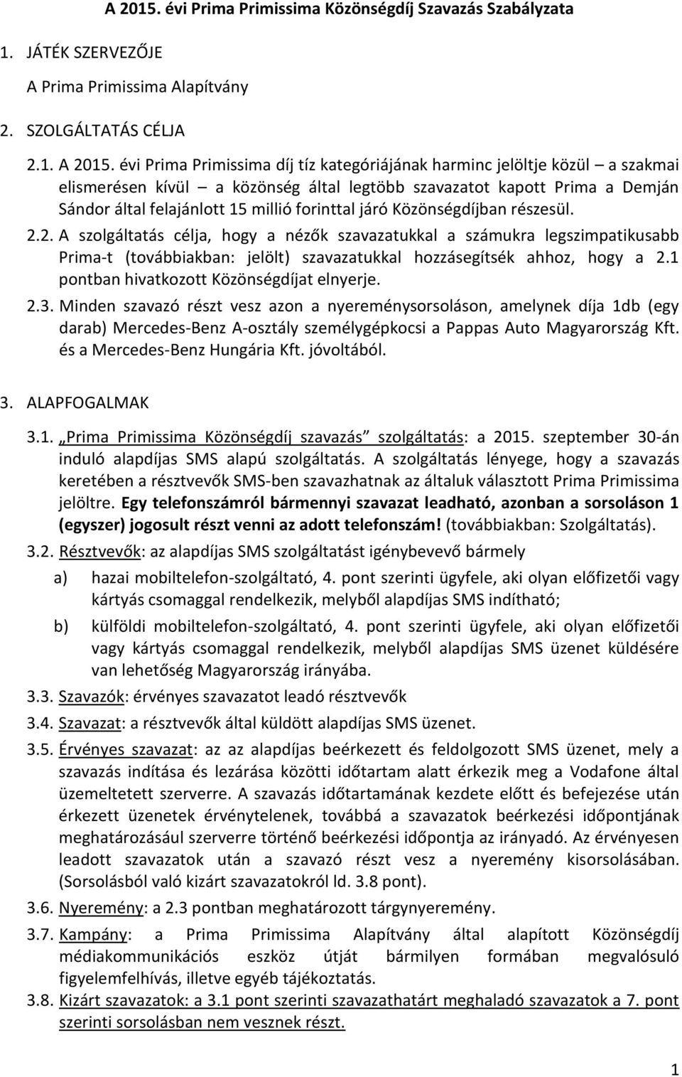 évi Prima Primissima díj tíz kategóriájának harminc jelöltje közül a szakmai elismerésen kívül a közönség által legtöbb szavazatot kapott Prima a Demján Sándor által felajánlott 15 millió forinttal