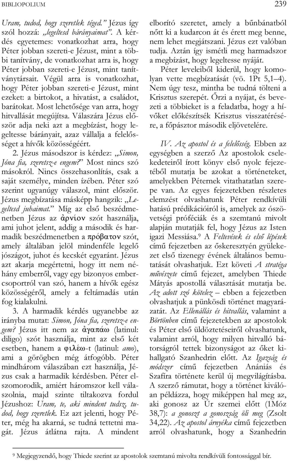 Végül arra is vonatkozhat, hogy Péter jobban szereti-e Jézust, mint ezeket: a birtokot, a hivatást, a családot, barátokat. Most lehetősége van arra, hogy hitvallását megújítsa.