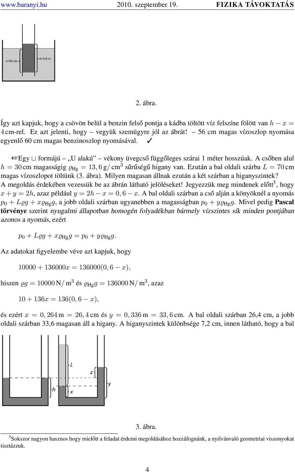 A csőben alul h =30cm magasságig ϱ Hg =13, 6 g/ cm 3 sűrűségű higany van. Ezután a bal oldali szárba L =70cm magas vízoszlopot töltünk (3. ábra).