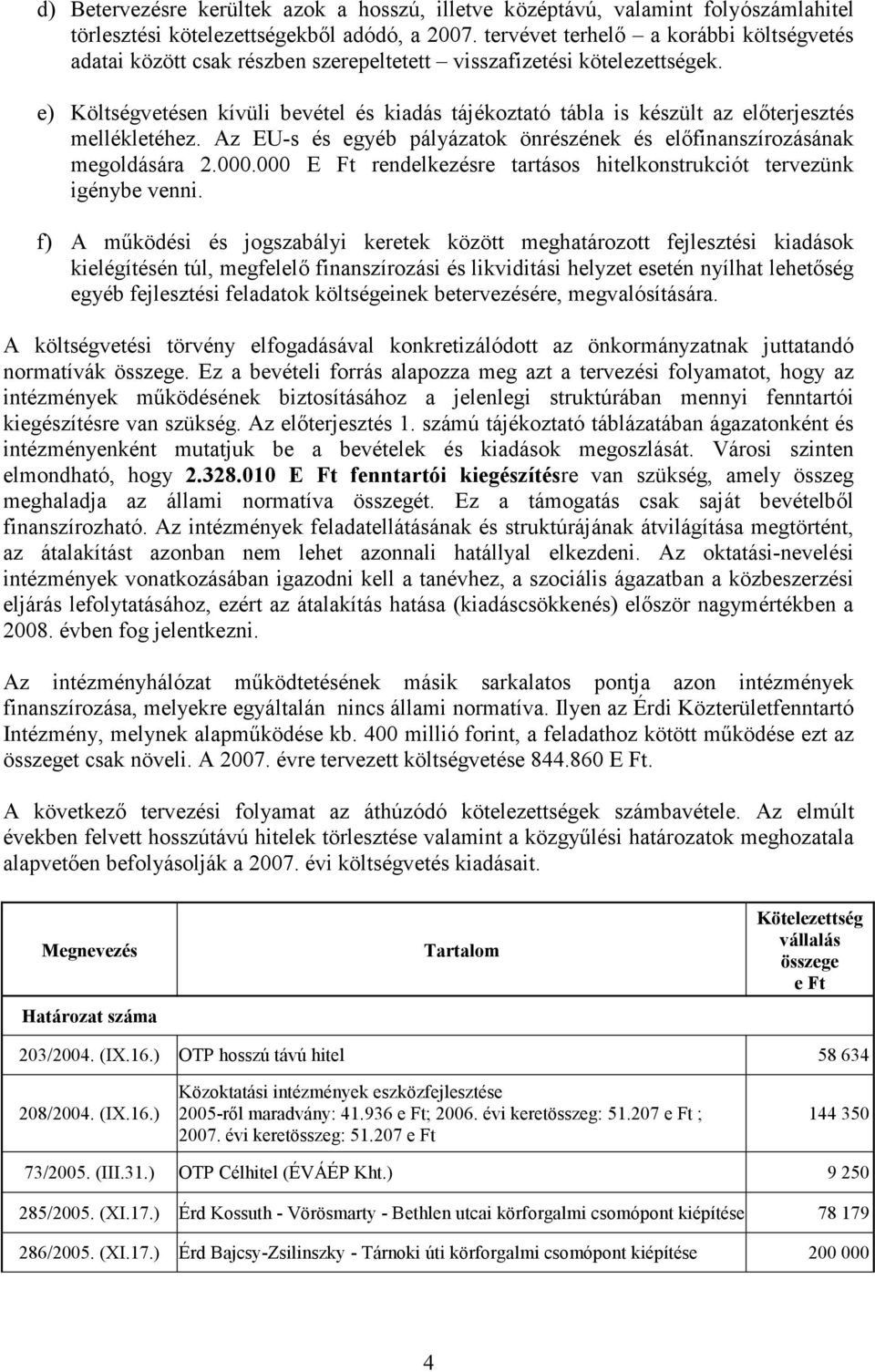 e) Költségvetésen kívüli bevétel és kiadás tájékoztató tábla is készült az elıterjesztés mellékletéhez. Az EU-s és egyéb pályázatok önrészének és elıfinanszírozásának megoldására 2.000.