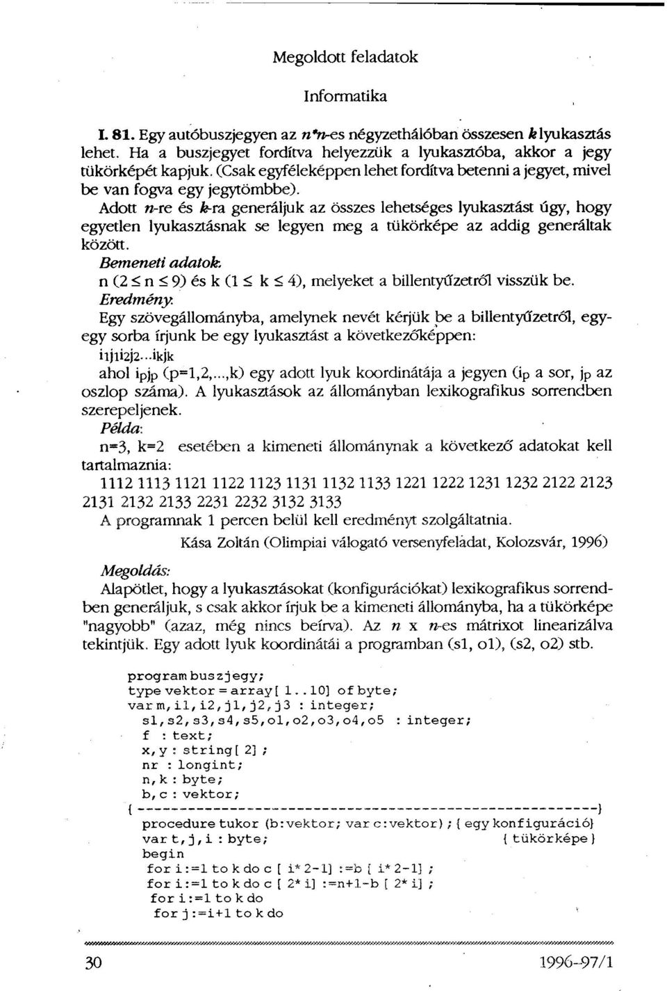 Adott n-re és k-ra generáljuk az összes lehetséges lyukasztást úgy, hogy egyetlen lyukasztásnak se legyen meg a tükörképe az addig generáltak között. Bemeneti adatok.