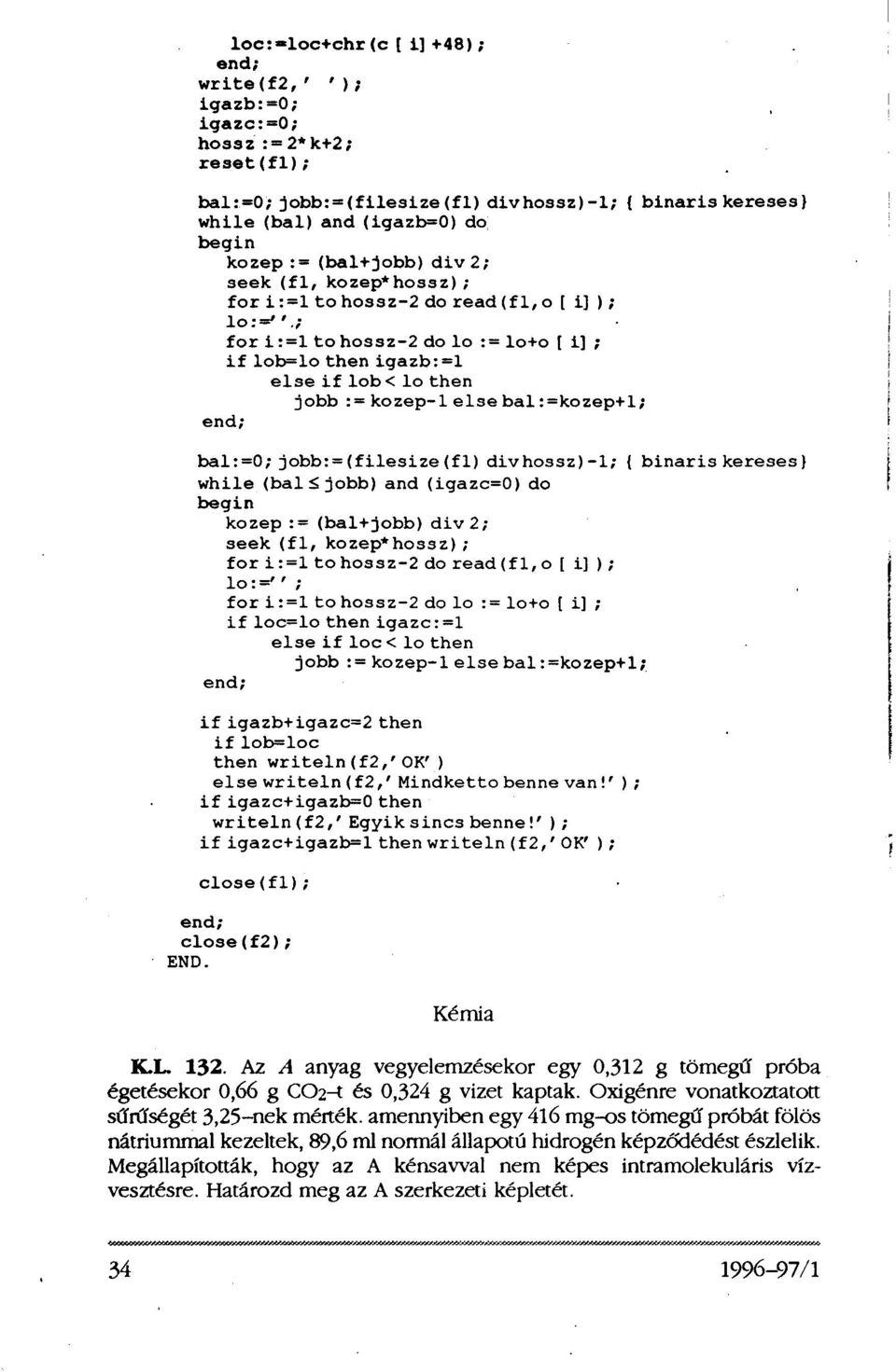 bal:=0; jobb: = (filesize (f1) div hossz)-1; { binaris kereses} while (bal jobb) and (igazc=0) do kozep := (bal+jobb) div 2; seek (f1, kozep*hossz); for i :=1 to hossz-2 do read (f1, o[i]); lo:='';