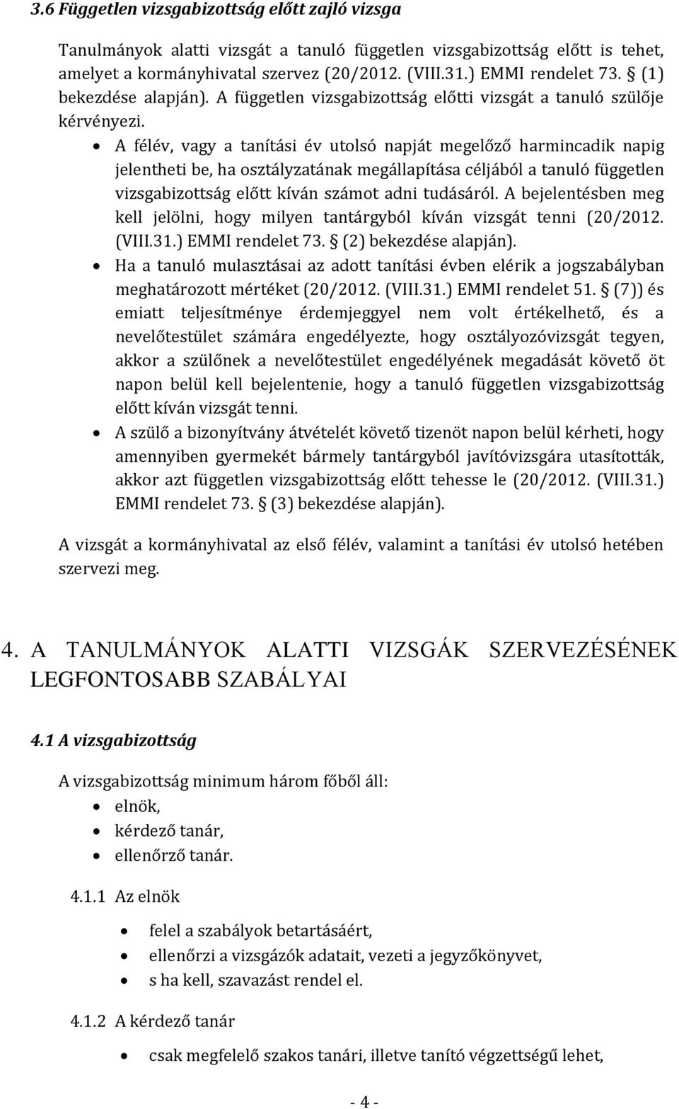 A félév, vagy a tanítási év utolsó napját megelőző harmincadik napig jelentheti be, ha osztályzatának megállapítása céljából a tanuló független vizsgabizottság előtt kíván számot adni tudásáról.