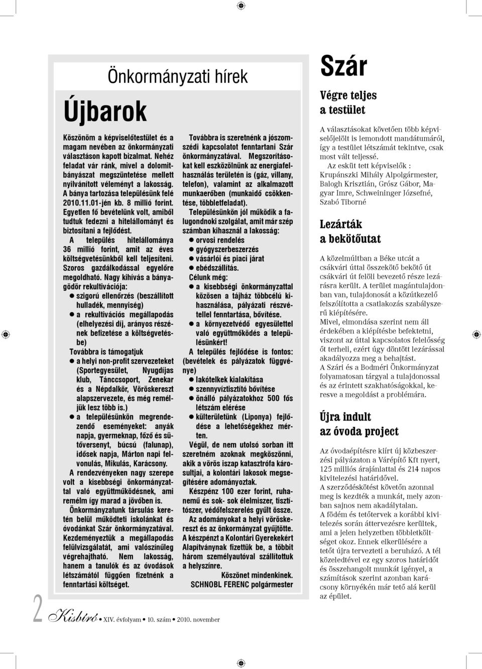 Egyetlen fõ bevételünk volt, amibõl tudtuk fedezni a hitelállományt és biztosítani a fejlõdést. A település hitelállománya 36 millió forint, amit az éves költségvetésünkbõl kell teljesíteni.