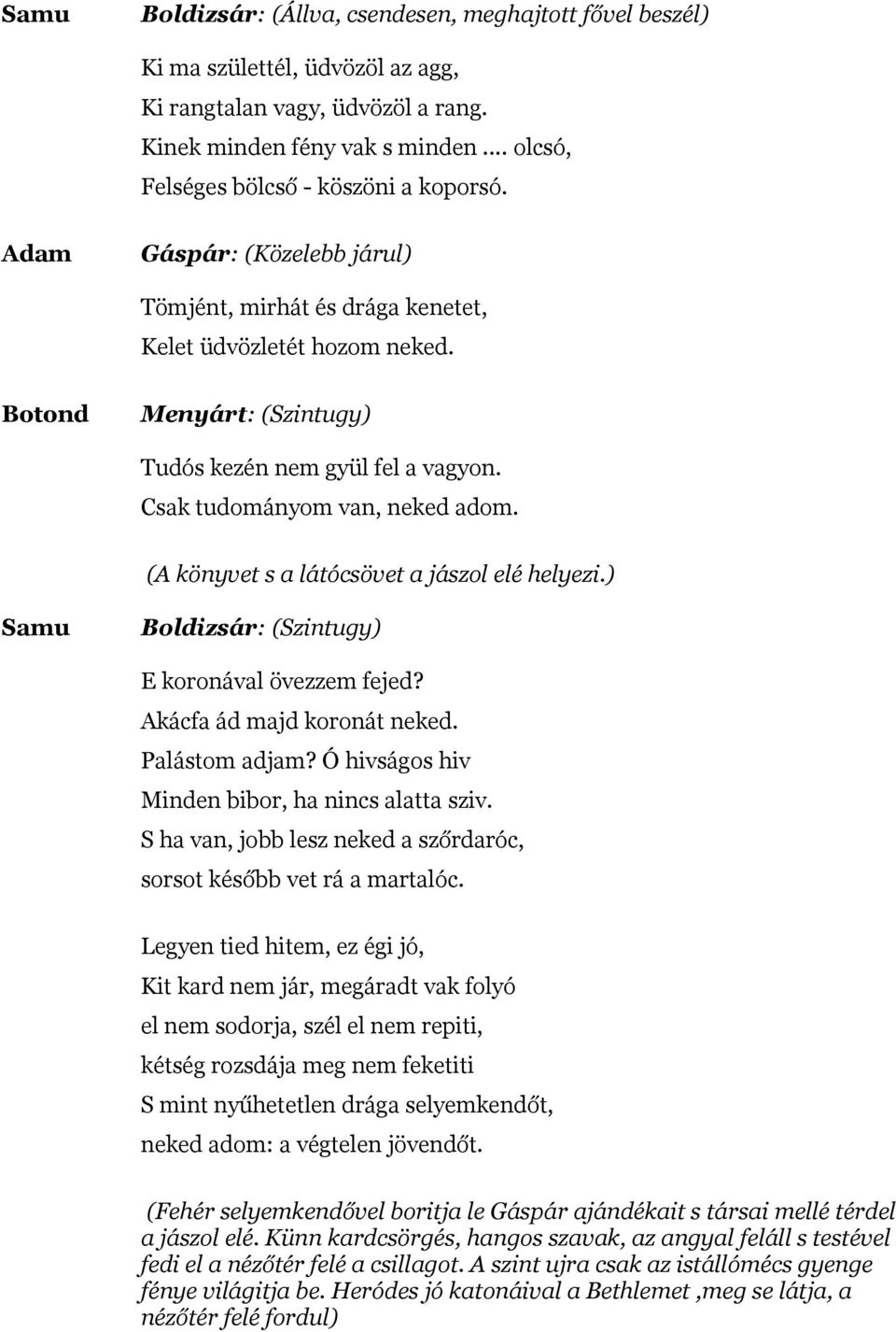 Botond Menyárt: (Szintugy) Tudós kezén nem gyül fel a vagyon. Csak tudományom van, neked adom. (A könyvet s a látócsövet a jászol elé helyezi.) Samu Boldizsár: (Szintugy) E koronával övezzem fejed?