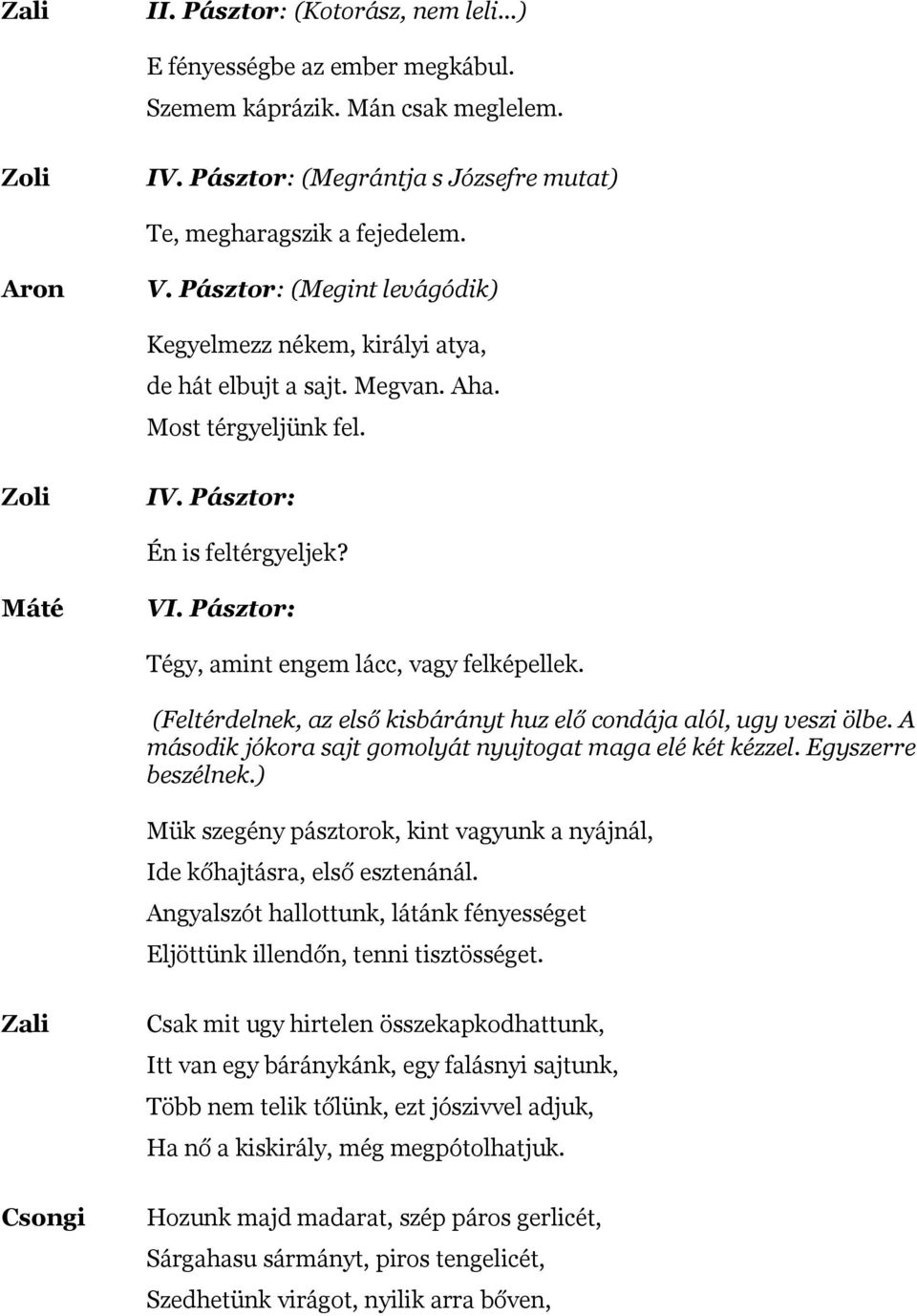 Pásztor: Tégy, amint engem lácc, vagy felképellek. (Feltérdelnek, az első kisbárányt huz elő condája alól, ugy veszi ölbe. A második jókora sajt gomolyát nyujtogat maga elé két kézzel.