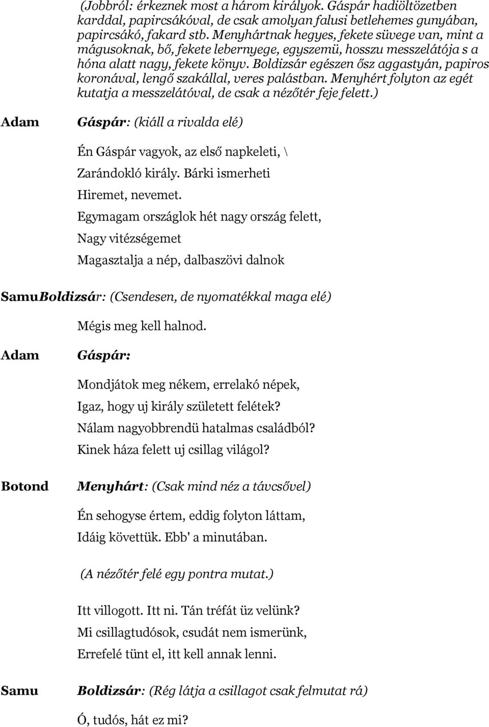 Boldizsár egészen ősz aggastyán, papiros koronával, lengő szakállal, veres palástban. Menyhért folyton az egét kutatja a messzelátóval, de csak a nézőtér feje felett.