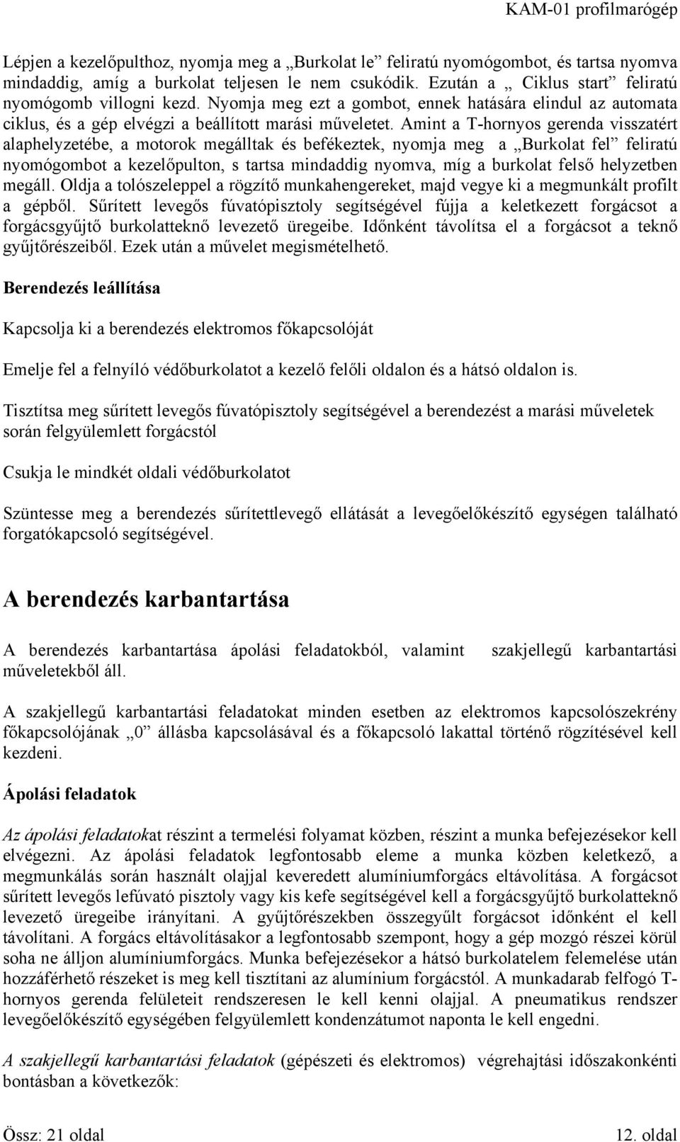 Amint a T-hornyos gerenda visszatért alaphelyzetébe, a motorok megálltak és befékeztek, nyomja meg a Burkolat fel feliratú nyomógombot a kezelőpulton, s tartsa mindaddig nyomva, míg a burkolat felső