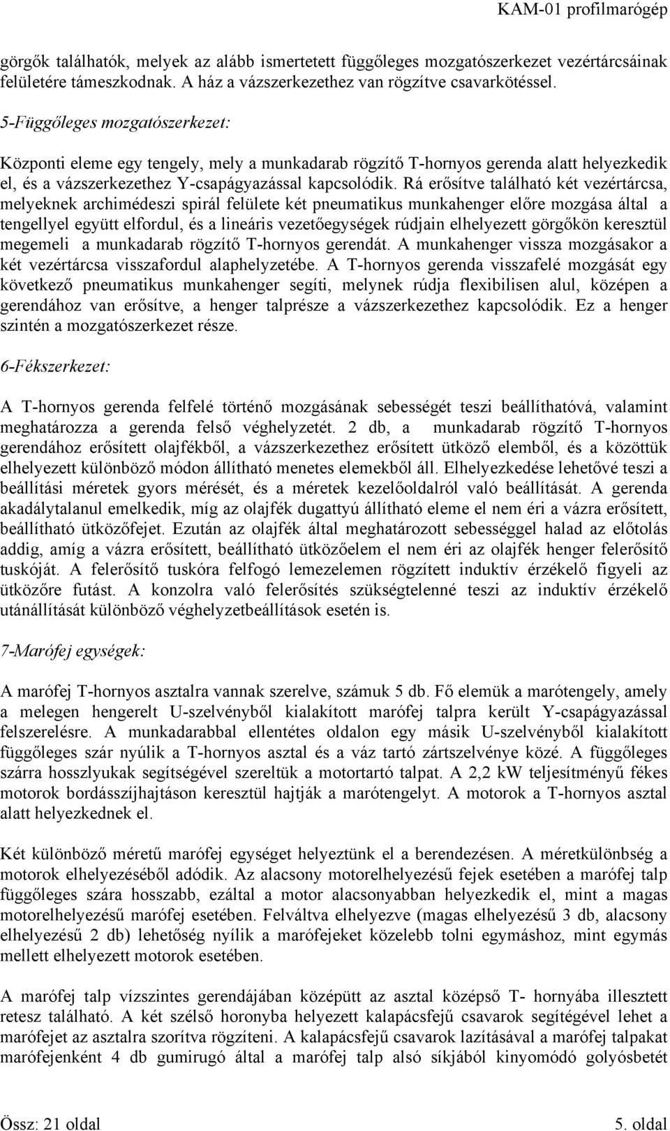 Rá erősítve található két vezértárcsa, melyeknek archimédeszi spirál felülete két pneumatikus munkahenger előre mozgása által a tengellyel együtt elfordul, és a lineáris vezetőegységek rúdjain