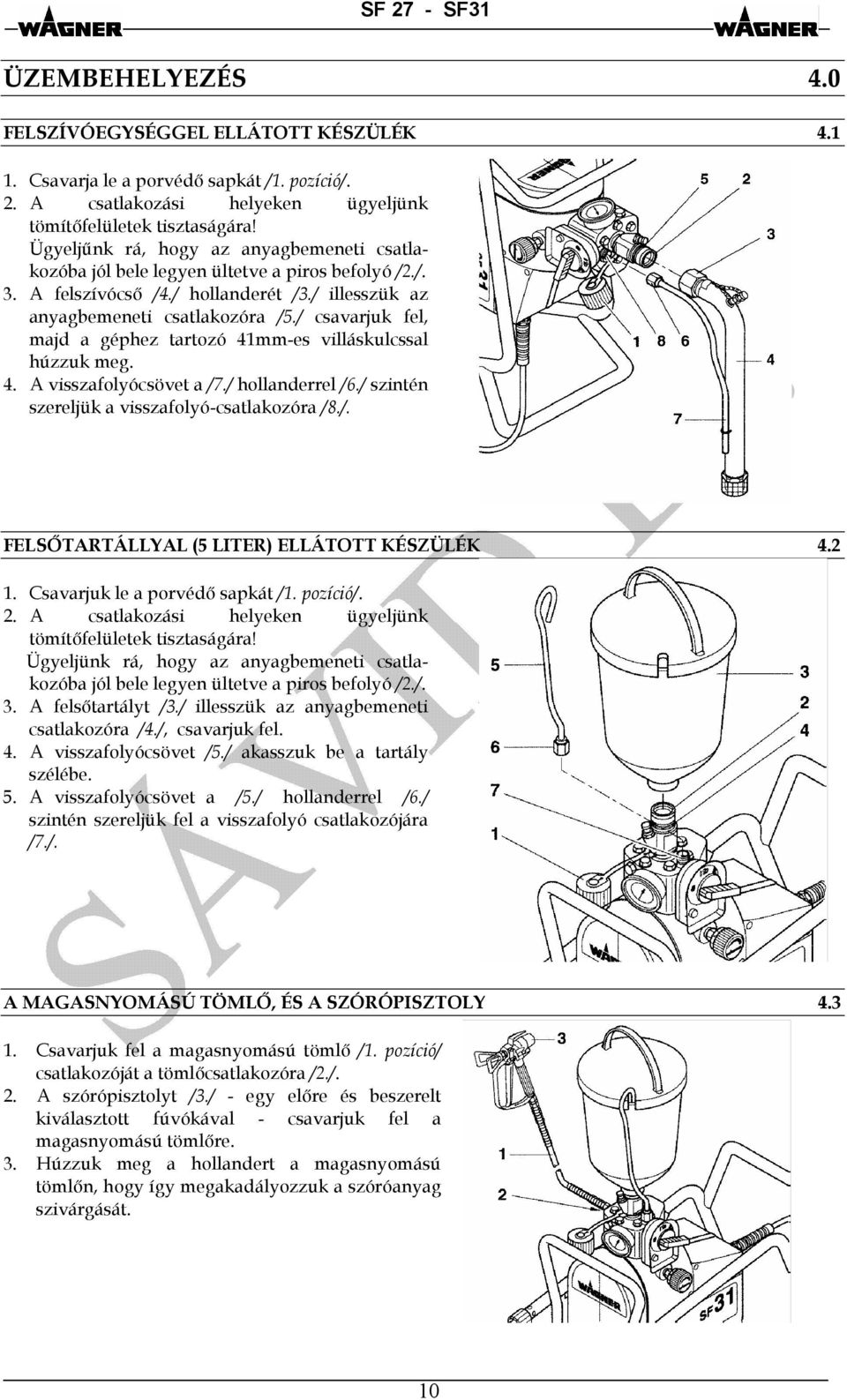 / csavarjuk fel, majd a géphez tartozó 41mm-es villáskulcssal húzzuk meg. 4. A visszafolyócsövet a /7./ hollanderrel /6./ szintén szereljük a visszafolyó-csatlakozóra /8./. FELSŐTARTÁLLYAL (5 LITER) ELLÁTOTT KÉSZÜLÉK 4.