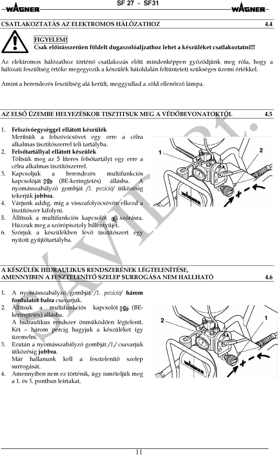 Amint a berendezés feszültség alá került, meggyullad a zöld ellenőrző lámpa. AZ ELSŐ ÜZEMBE HELYEZÉSKOR TISZTITSUK MEG A VÉDŐBEVONATOKTÓL 4.5 1.