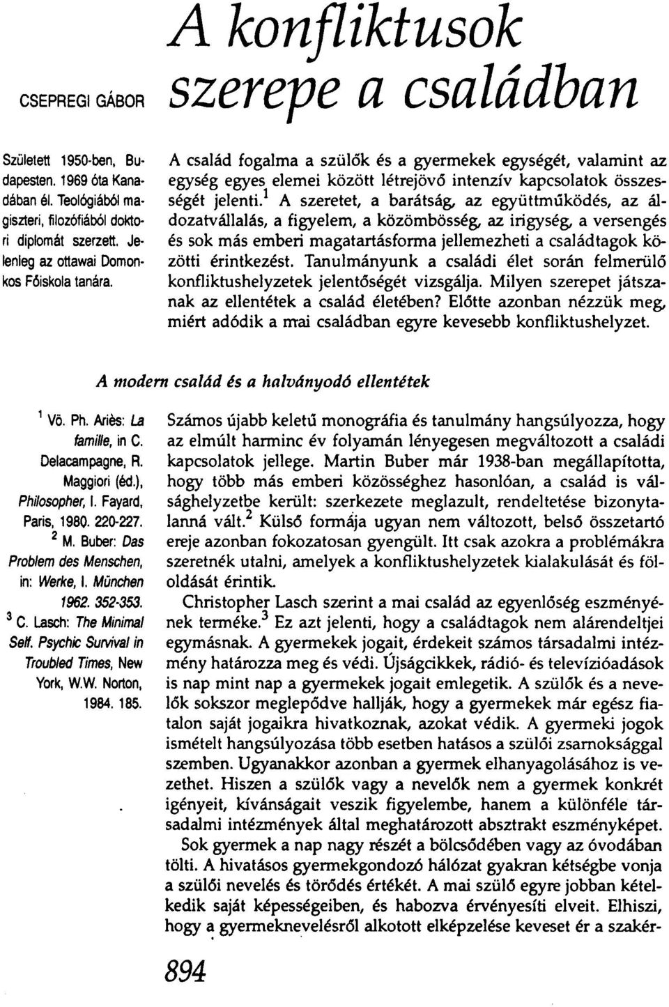 1 A szeretet, a barátság, az együttműködés, az áldozatvállalás, a figyelem, a közömbösség, az irigység, a versengés és sok más emberi magatartásforma jellemezheti a családtagok közötti érintkezést.